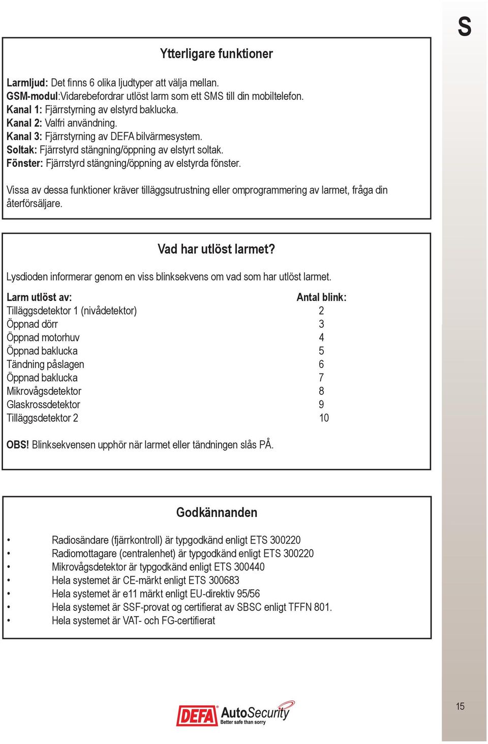 Vissa av dessa funktioner kräver tilläggsutrustning eller omprogrammering av larmet, fråga din återförsäljare. Vad har utlöst larmet?