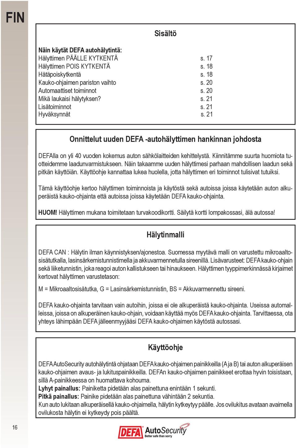 Kiinnitämme suurta huomiota tuotteidemme laadunvarmistukseen. Näin takaamme uuden hälyttimesi parhaan mahdollisen laadun sekä pitkän käyttöiän.