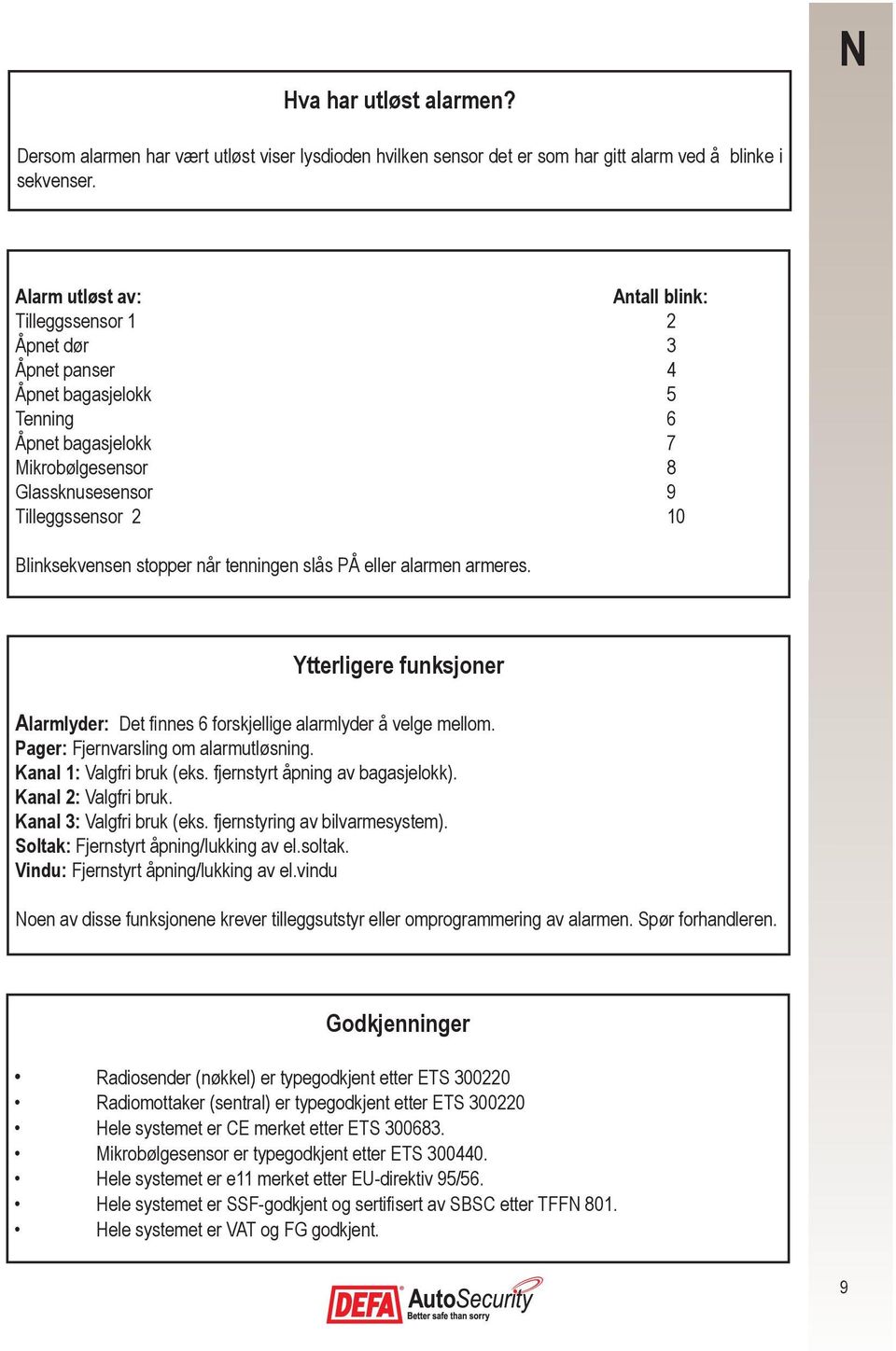 stopper når tenningen slås PÅ eller alarmen armeres. Ytterligere funksjoner Alarmlyder: Det finnes 6 forskjellige alarmlyder å velge mellom. Pager: Fjernvarsling om alarmutløsning.