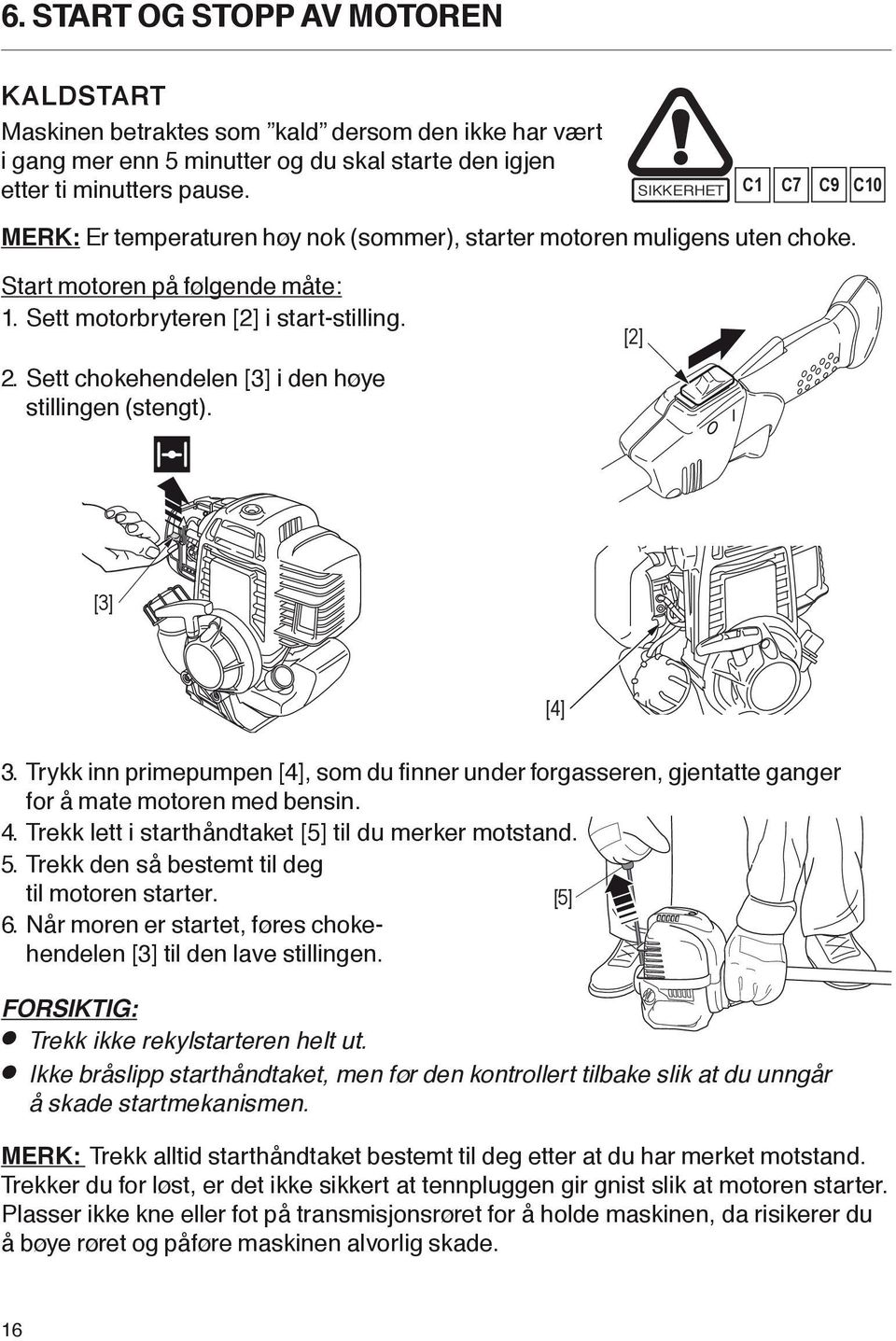 . Sett hokehendelen 3 i den høye stillingen stengt. [2] [3] [4] 3. rykk inn primepumpen, som du finner under forgasseren, gjentatte ganger for å mate motoren med bensin.