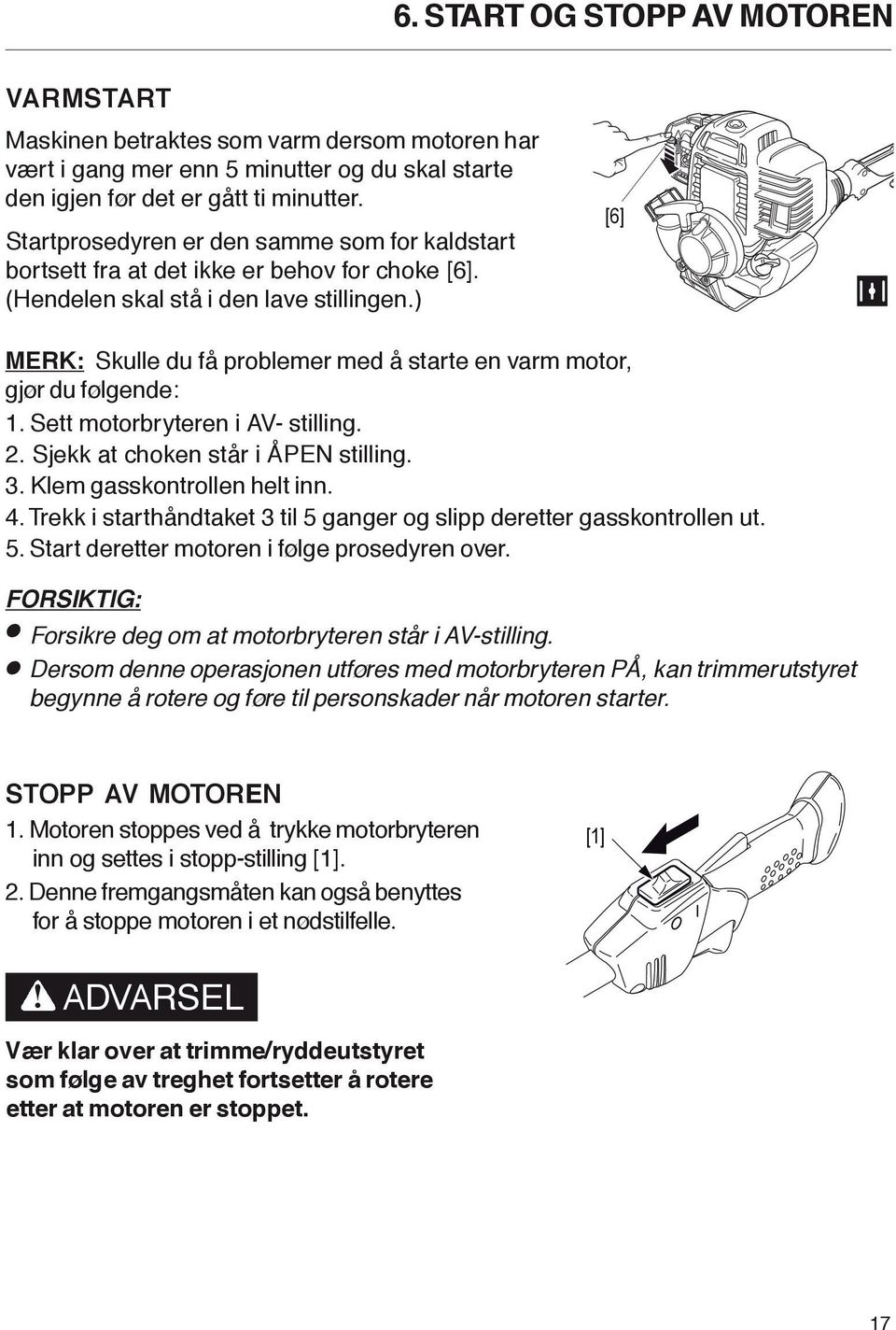 [6] MERK: Skulle du få problemer med å starte en varm motor, gjør du følgende:. Sett motorbryteren i AV- stilling.. Sjekk at hoken står i EN stilling. 3. lem gasskontrollen helt inn.