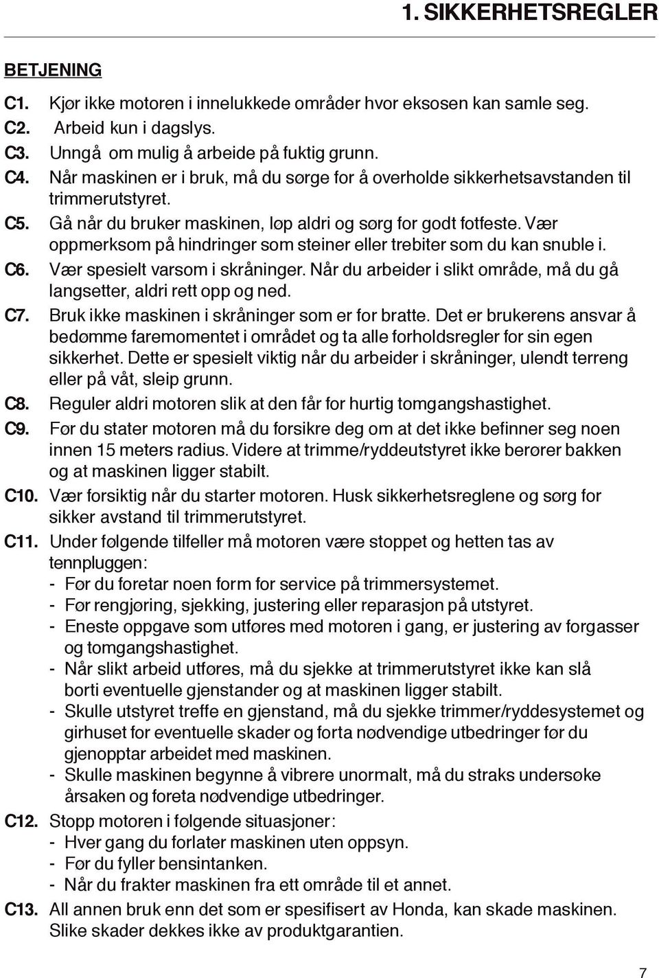 V r oppmerksom på hindringer som steiner eller trebiter som du kan snuble i.. V r spesielt varsom i skråninger. Når du arbeider i slikt område, må du gå langsetter, aldri rett opp og ned.