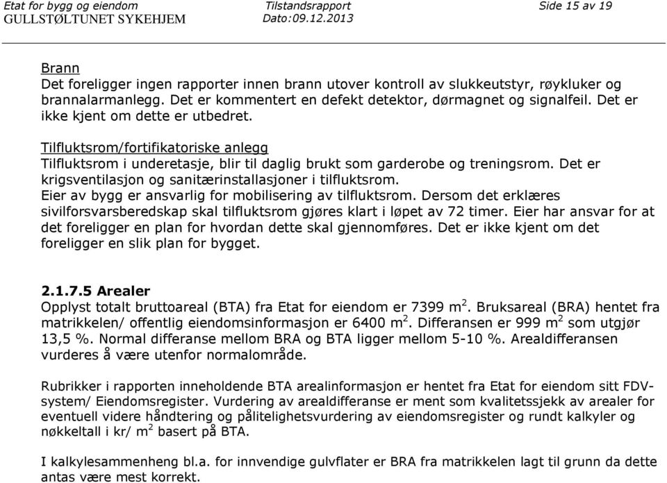 Det er ikke kjent om dette er utbedret. Tilfluktsrom/fortifikatoriske anlegg Tilfluktsrom i underetasje, blir til daglig brukt som garderobe og treningsrom.