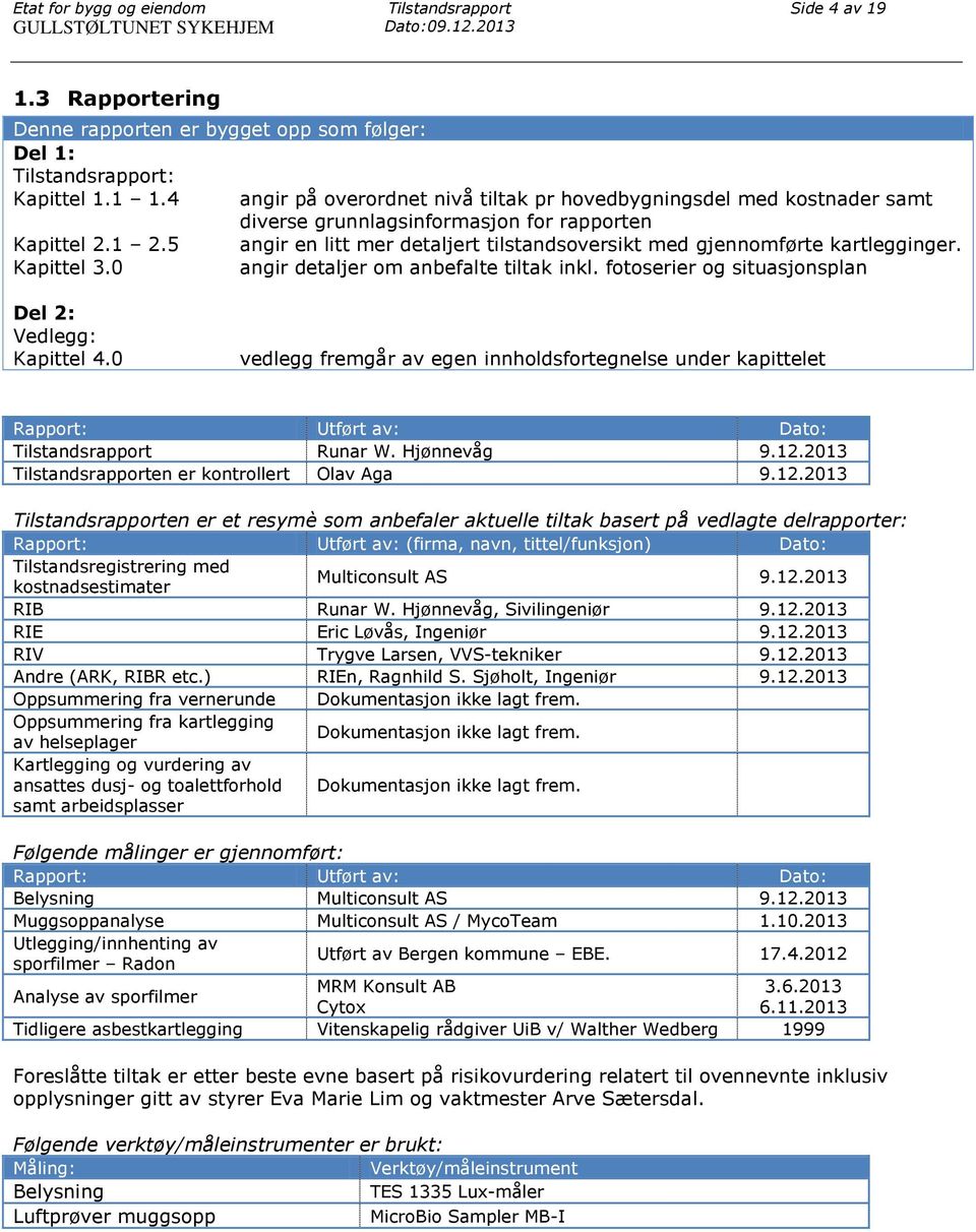 5 angir en litt mer detaljert tilstandsoversikt med gjennomførte kartlegginger. Kapittel 3.0 angir detaljer om anbefalte tiltak inkl. fotoserier og situasjonsplan Del 2: Vedlegg: Kapittel 4.