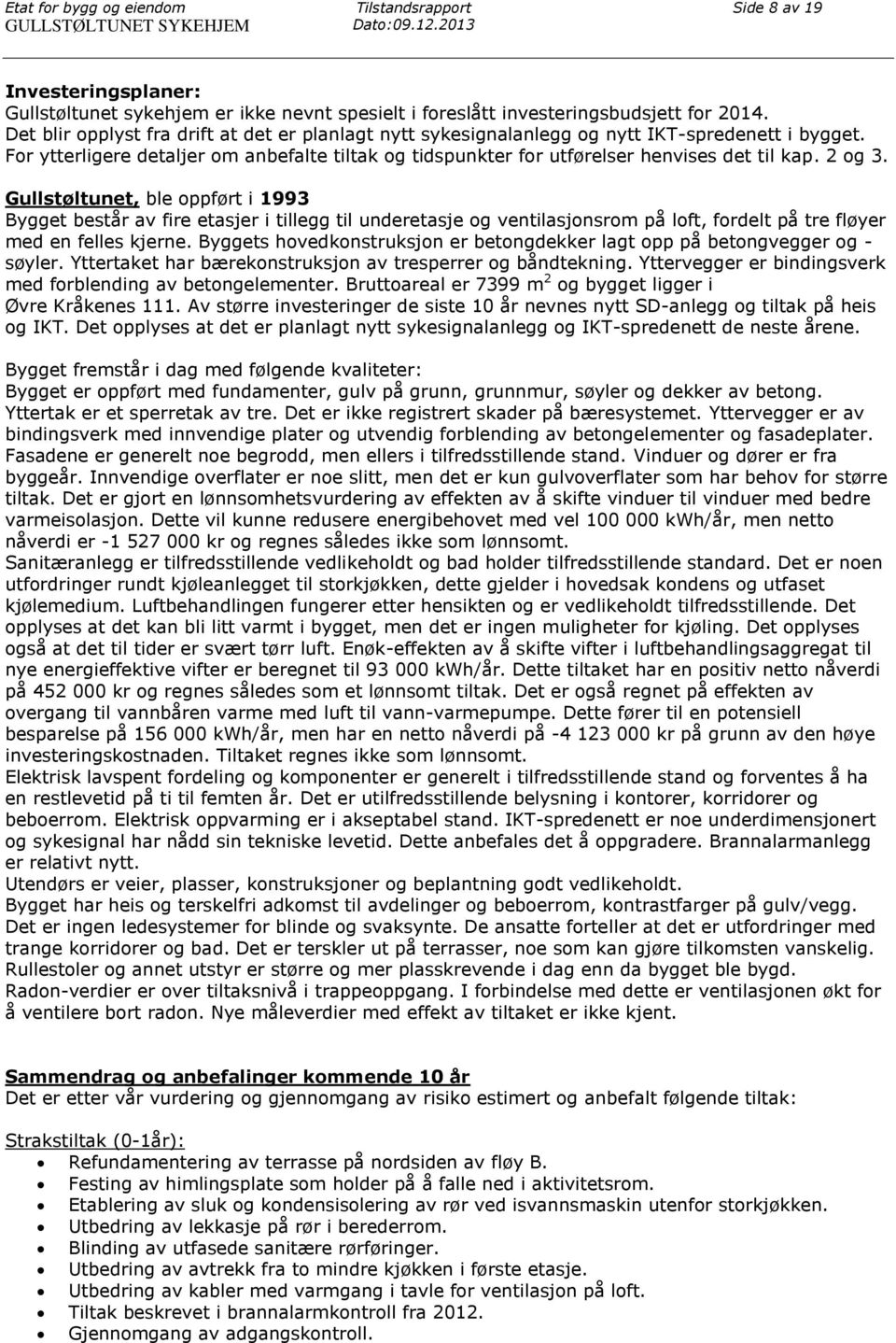 Det blir opplyst fra drift at det er planlagt nytt sykesignalanlegg og nytt IKT-spredenett i bygget. For ytterligere detaljer om anbefalte tiltak og tidspunkter for utførelser henvises det til kap.