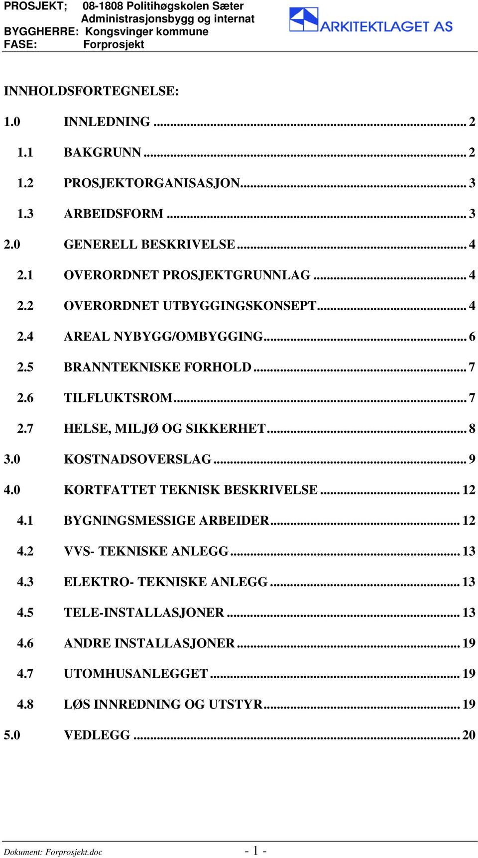 .. 8 3.0 KOSTNADSOVERSLAG... 9 4.0 KORTFATTET TEKNISK BESKRIVELSE... 12 4.1 BYGNINGSMESSIGE ARBEIDER... 12 4.2 VVS- TEKNISKE ANLEGG... 13 4.3 ELEKTRO- TEKNISKE ANLEGG.