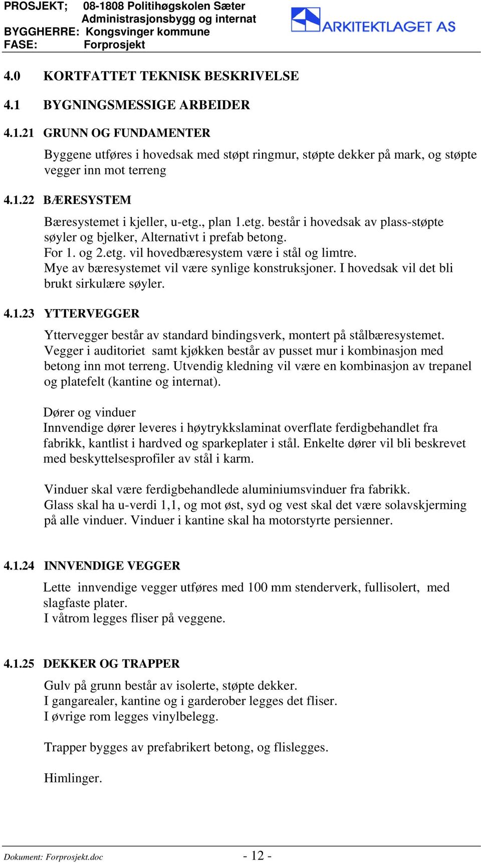 Mye av bæresystemet vil være synlige konstruksjoner. I hovedsak vil det bli brukt sirkulære søyler. 4.1.23 YTTERVEGGER Yttervegger består av standard bindingsverk, montert på stålbæresystemet.