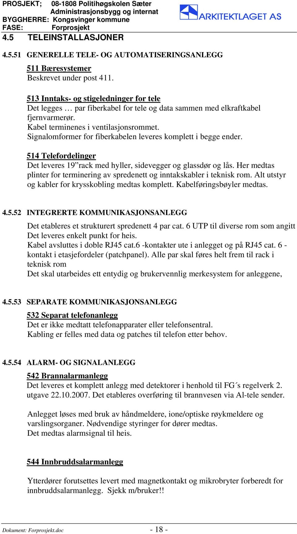 Signalomformer for fiberkabelen leveres komplett i begge ender. 514 Telefordelinger Det leveres 19 rack med hyller, sidevegger og glassdør og lås.