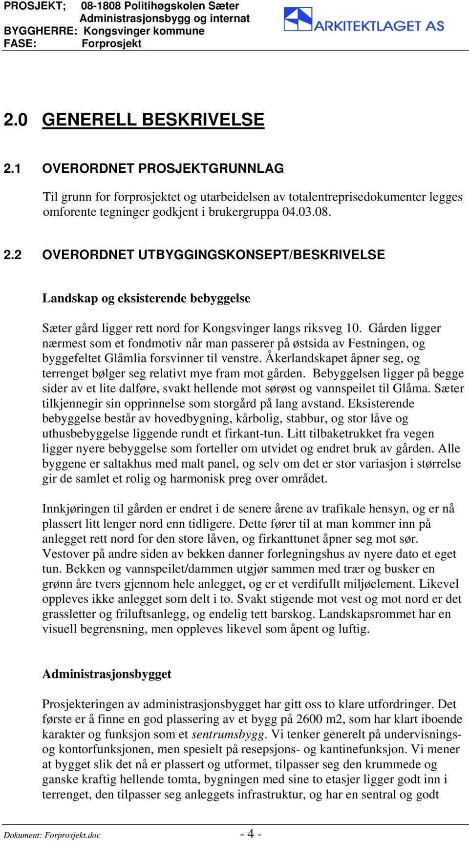 Åkerlandskapet åpner seg, og terrenget bølger seg relativt mye fram mot gården. Bebyggelsen ligger på begge sider av et lite dalføre, svakt hellende mot sørøst og vannspeilet til Glåma.