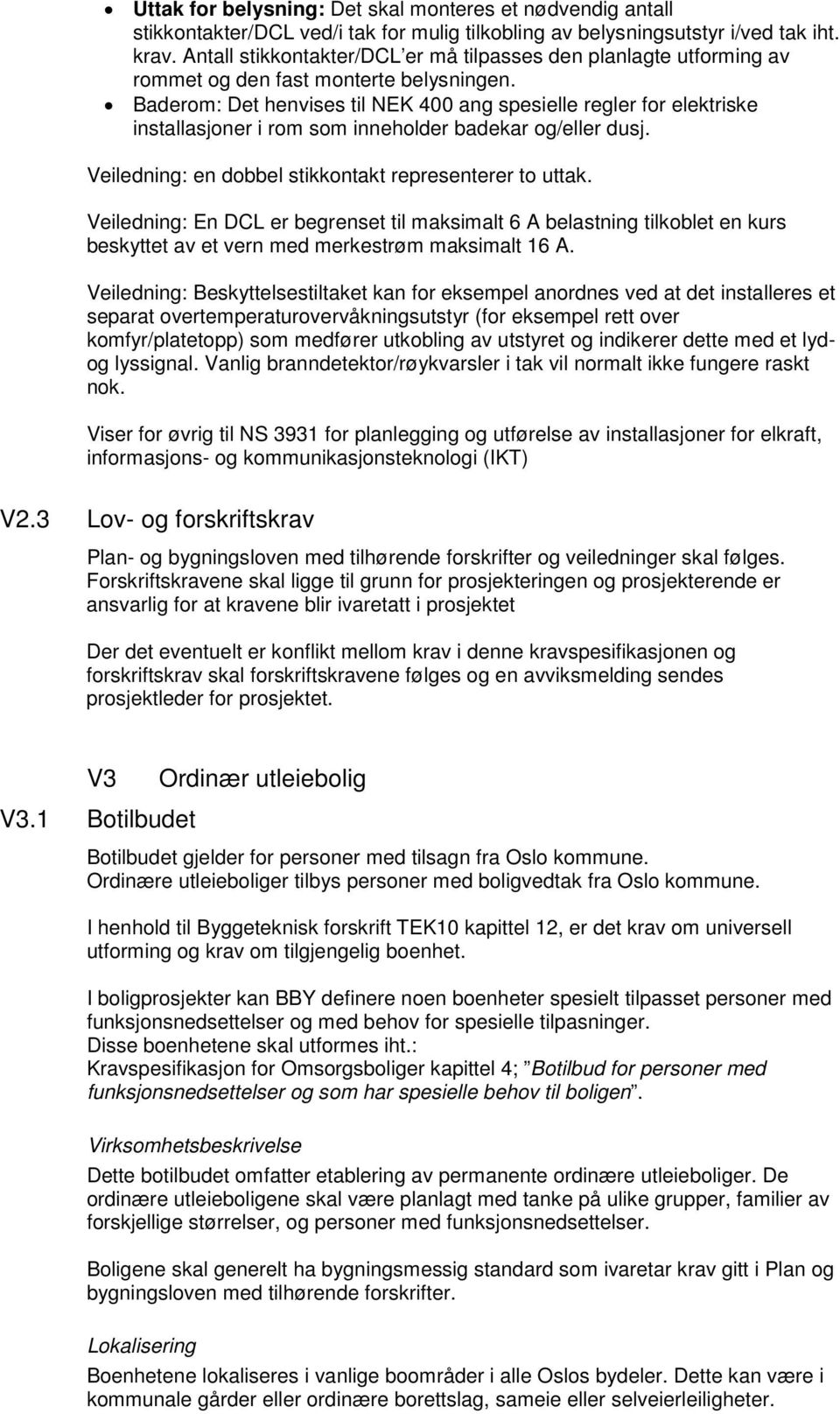 Baderom: Det henvises til NEK 400 ang spesielle regler for elektriske installasjoner i rom som inneholder badekar og/eller dusj. Veiledning: en dobbel stikkontakt representerer to uttak.