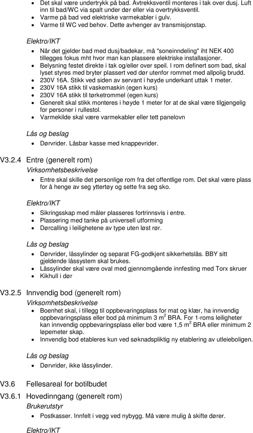 Elektro/IKT Når det gjelder bad med dusj/badekar, må "soneinndeling" iht NEK 400 tillegges fokus mht hvor man kan plassere elektriske installasjoner.