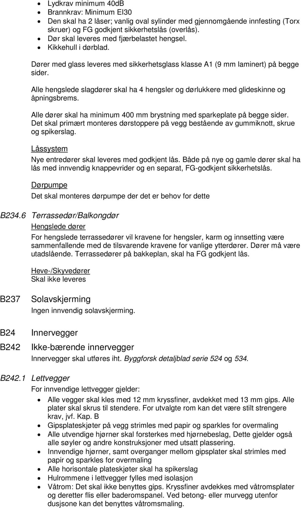 Alle hengslede slagdører skal ha 4 hengsler og dørlukkere med glideskinne og åpningsbrems. Alle dører skal ha minimum 400 mm brystning med sparkeplate på begge sider.