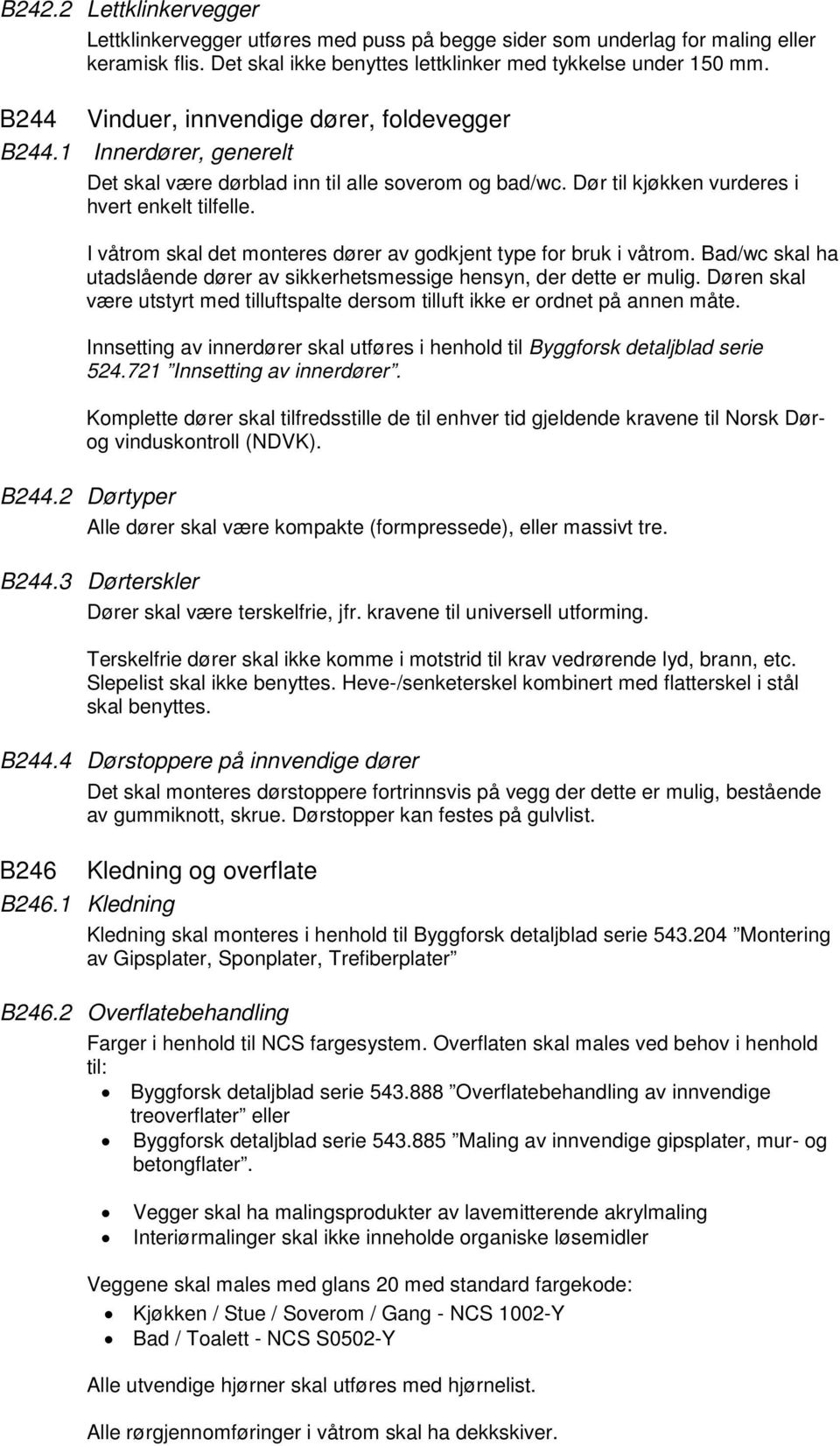 I våtrom skal det monteres dører av godkjent type for bruk i våtrom. Bad/wc skal ha utadslående dører av sikkerhetsmessige hensyn, der dette er mulig.