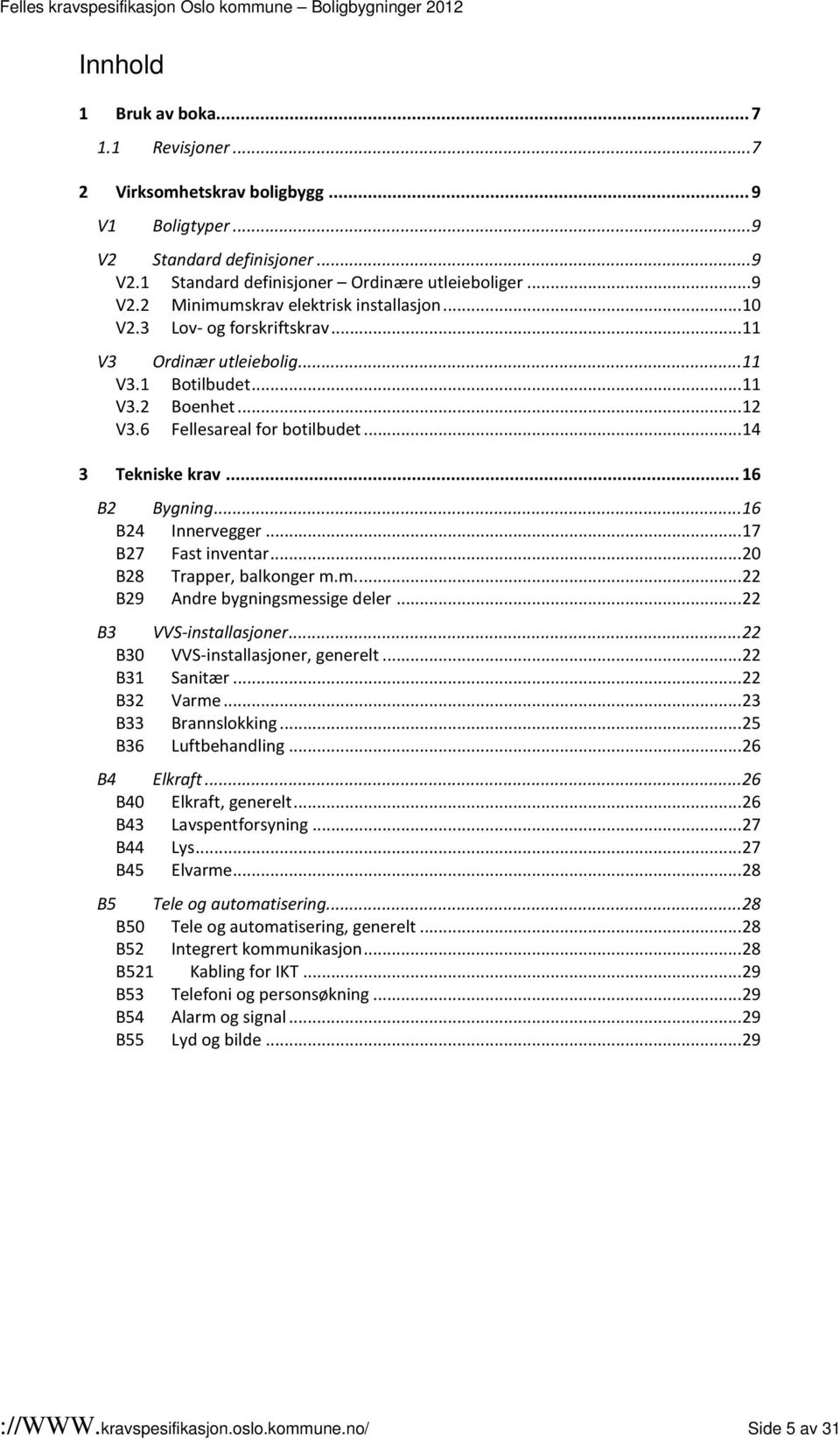 .. 11 V3.2 Boenhet... 12 V3.6 Fellesareal for botilbudet... 14 3 Tekniske krav... 16 B2 Bygning... 16 B24 Innervegger... 17 B27 Fast inventar... 20 B28 Trapper, balkonger m.