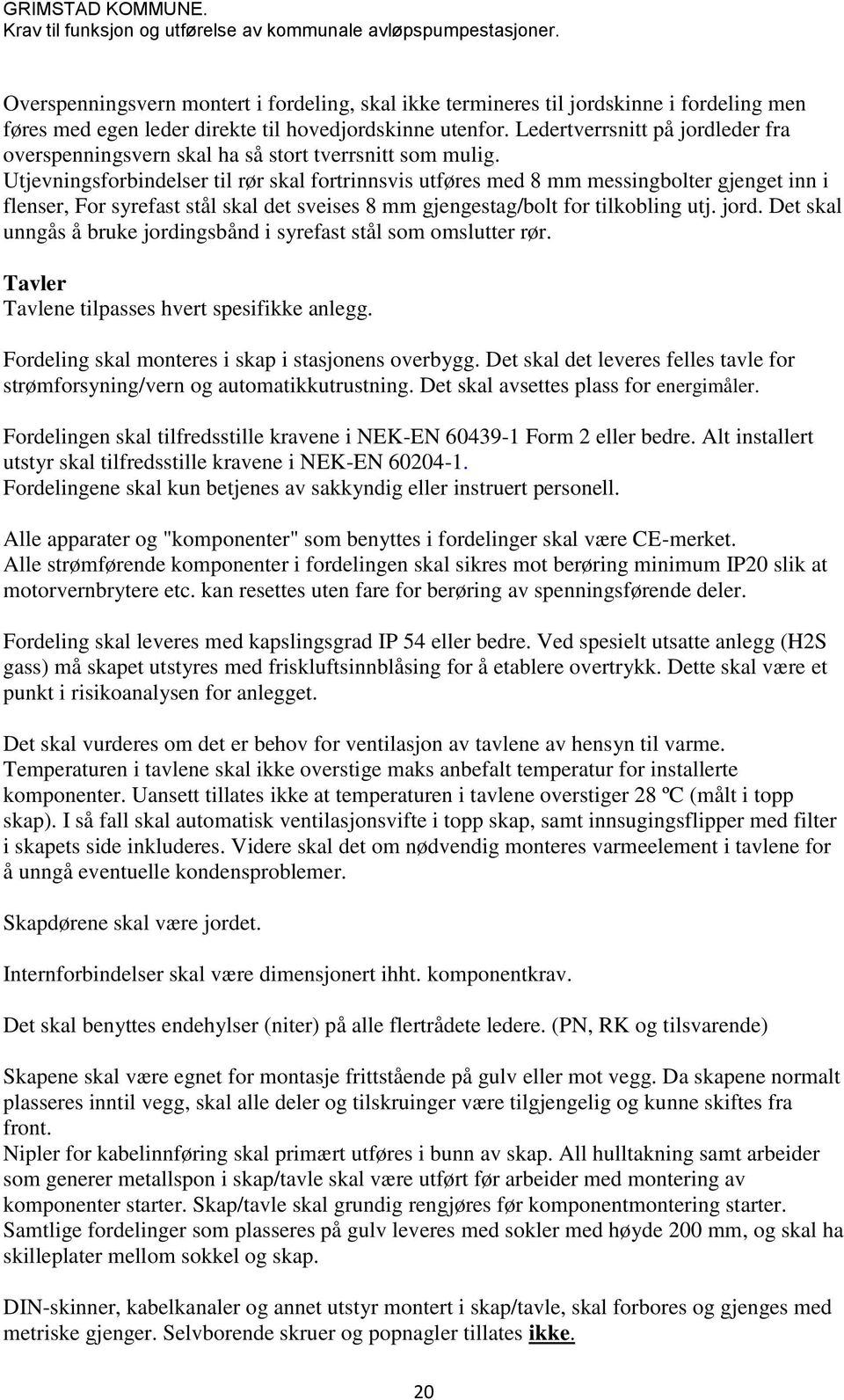 Utjevningsforbindelser til rør skal fortrinnsvis utføres med 8 mm messingbolter gjenget inn i flenser, For syrefast stål skal det sveises 8 mm gjengestag/bolt for tilkobling utj. jord.