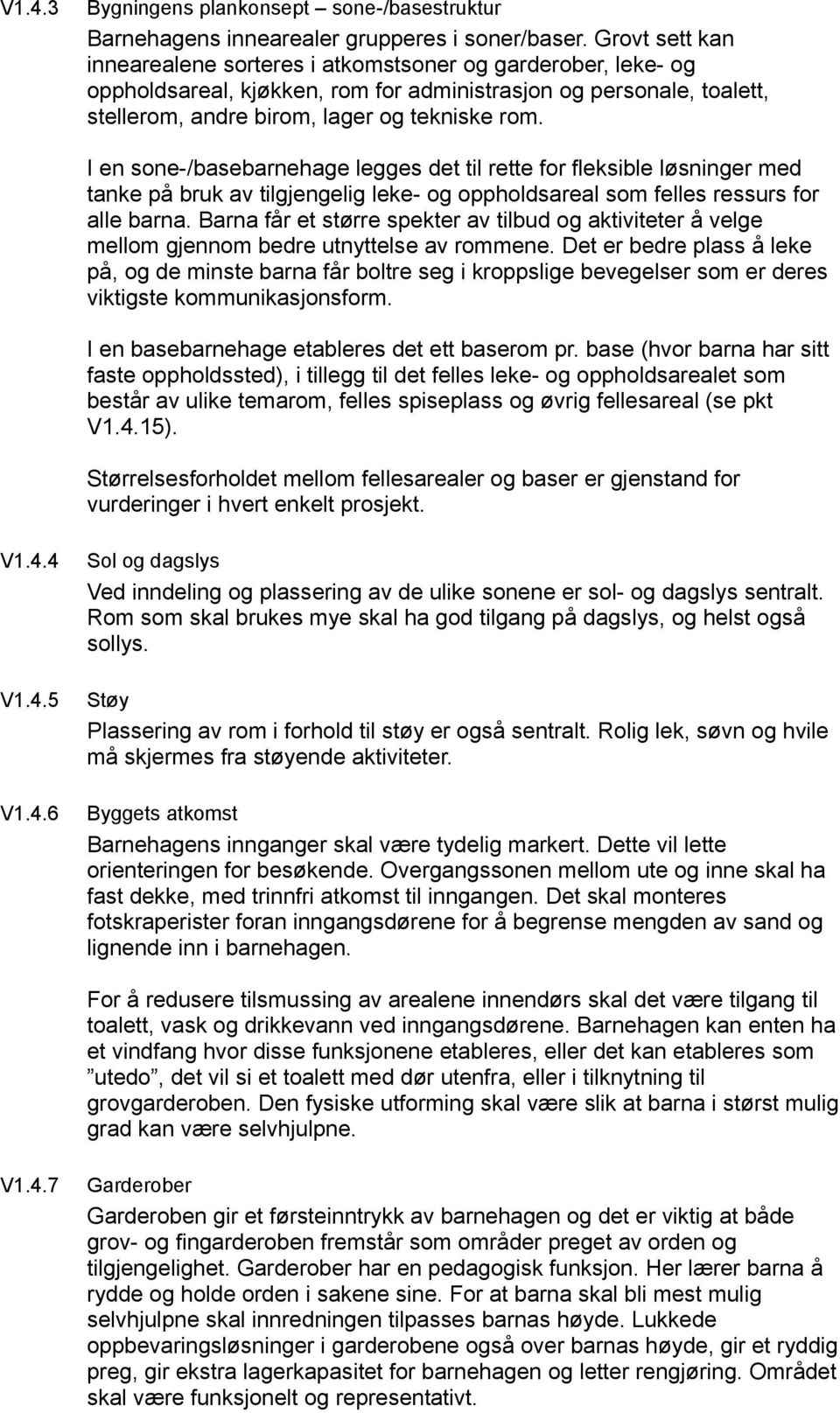 I en sone-/basebarnehage legges det til rette for fleksible løsninger med tanke på bruk av tilgjengelig leke- og oppholdsareal som felles ressurs for alle barna.