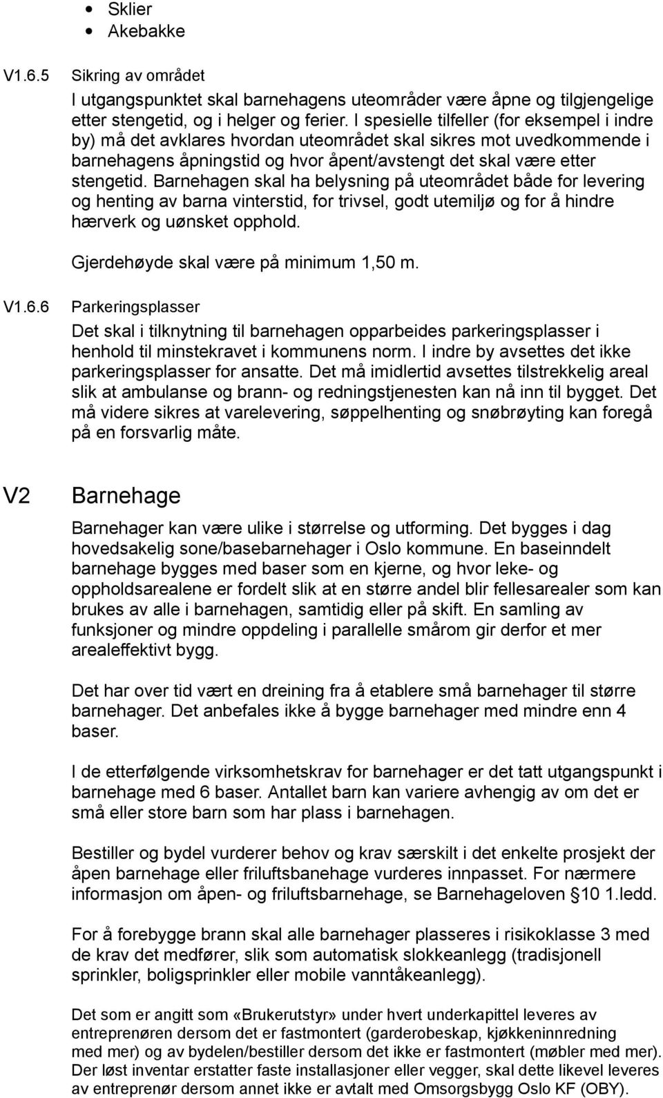 Barnehagen skal ha belysning på uteområdet både for levering og henting av barna vinterstid, for trivsel, godt utemiljø og for å hindre hærverk og uønsket opphold.