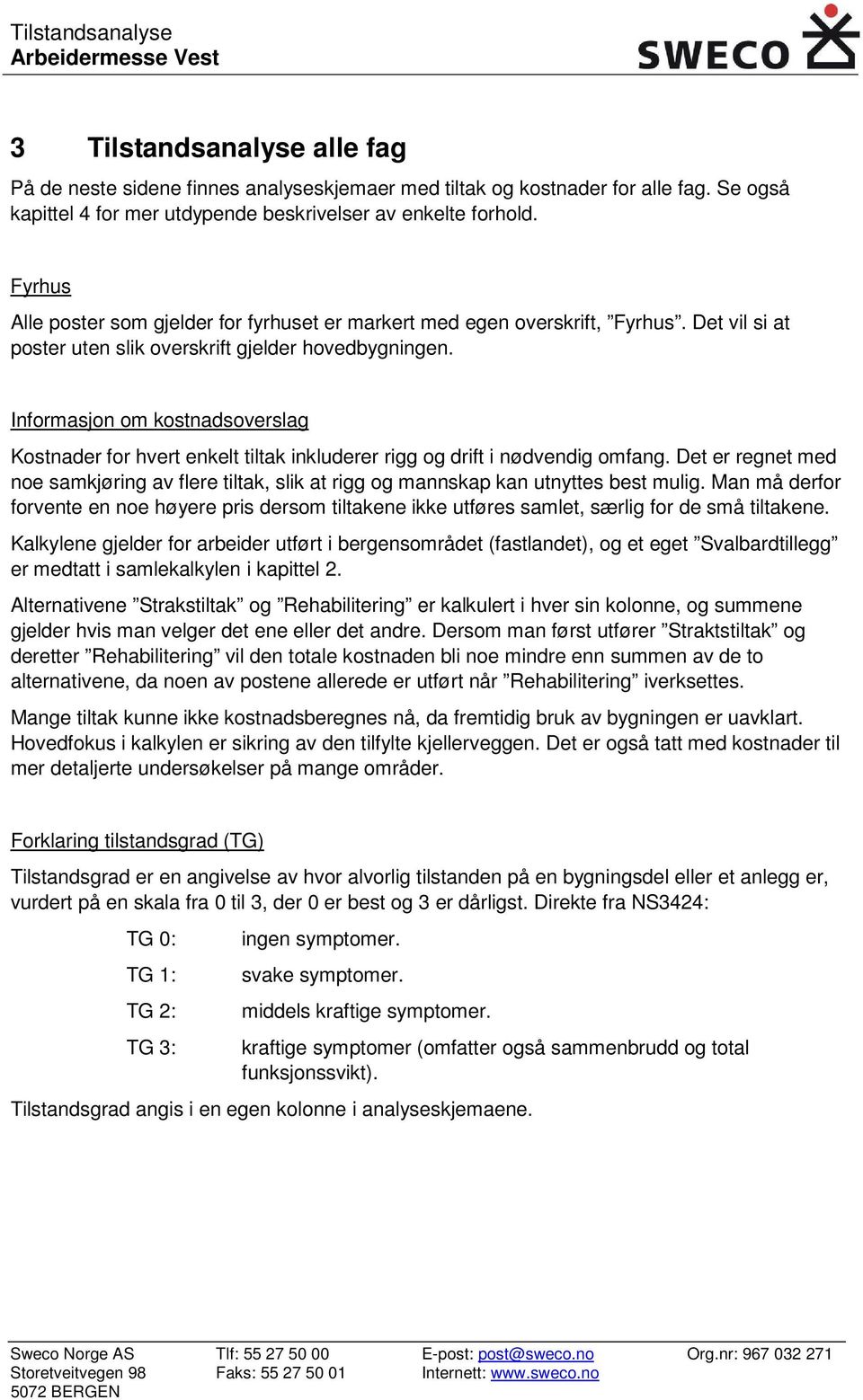 Informasjon om kostnadsoverslag Kostnader for hvert enkelt tiltak inkluderer rigg og drift i nødvendig omfang.