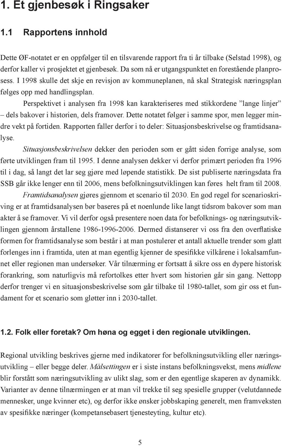 Perspektivet i analysen fra 1998 kan karakteriseres med stikkordene lange linjer dels bakover i historien, dels framover. Dette notatet følger i samme spor, men legger mindre vekt på fortiden.