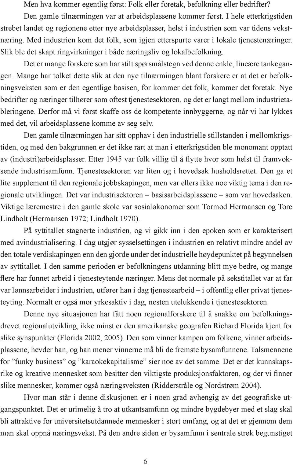 Med industrien kom det folk, som igjen etterspurte varer i lokale tjenestenæringer. Slik ble det skapt ringvirkninger i både næringsliv og lokalbefolkning.