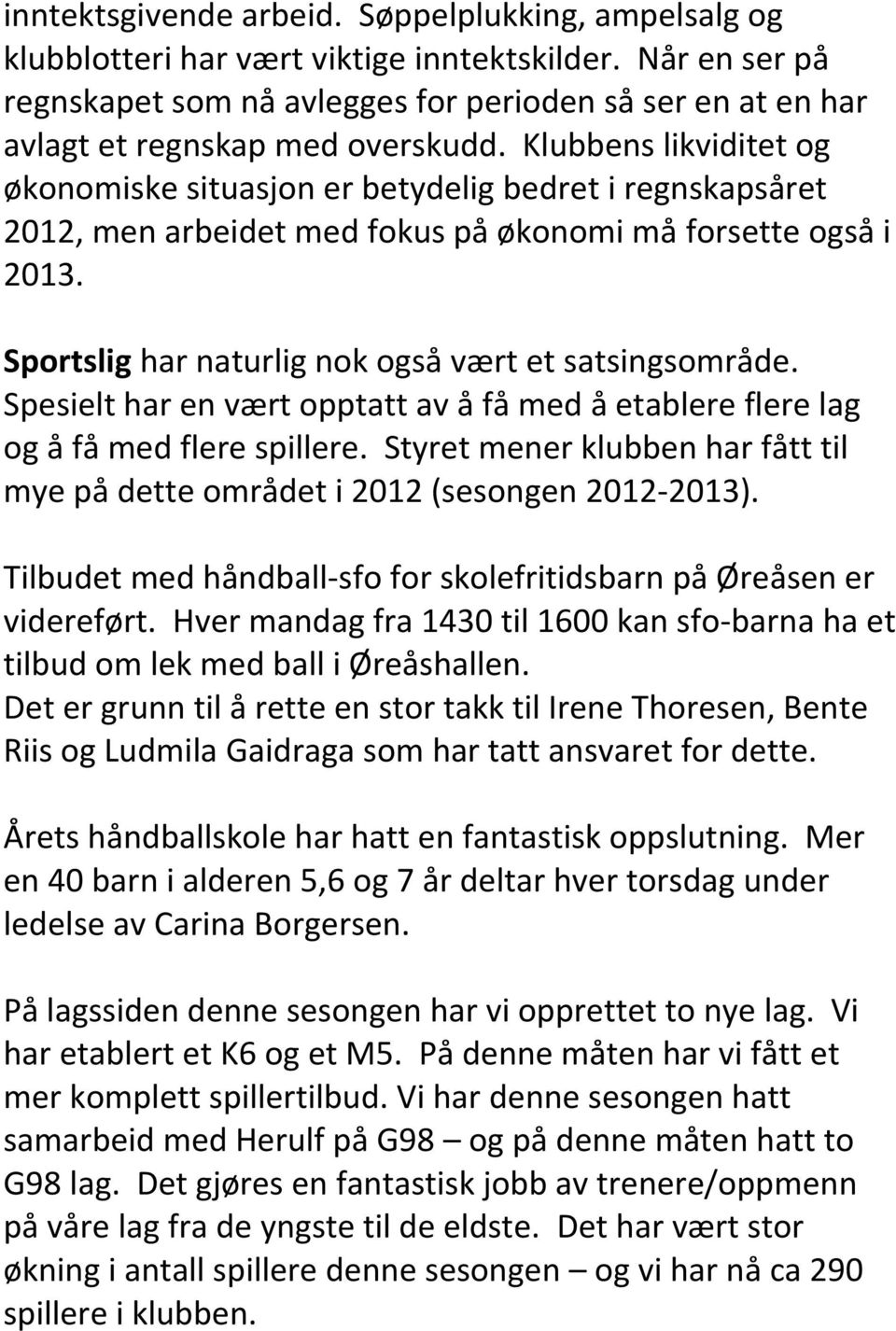 Klubbens likviditet og økonomiske situasjon er betydelig bedret i regnskapsåret 2012, men arbeidet med fokus på økonomi må forsette også i 2013. Sportslig har naturlig nok også vært et satsingsområde.