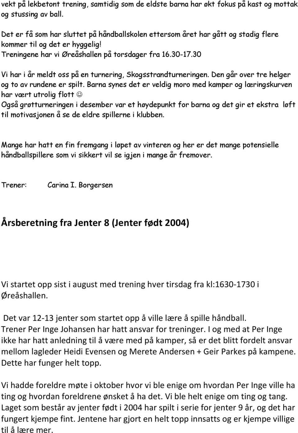 30 Vi har i år meldt oss på en turnering, Skogsstrandturneringen. Den går over tre helger og to av rundene er spilt.