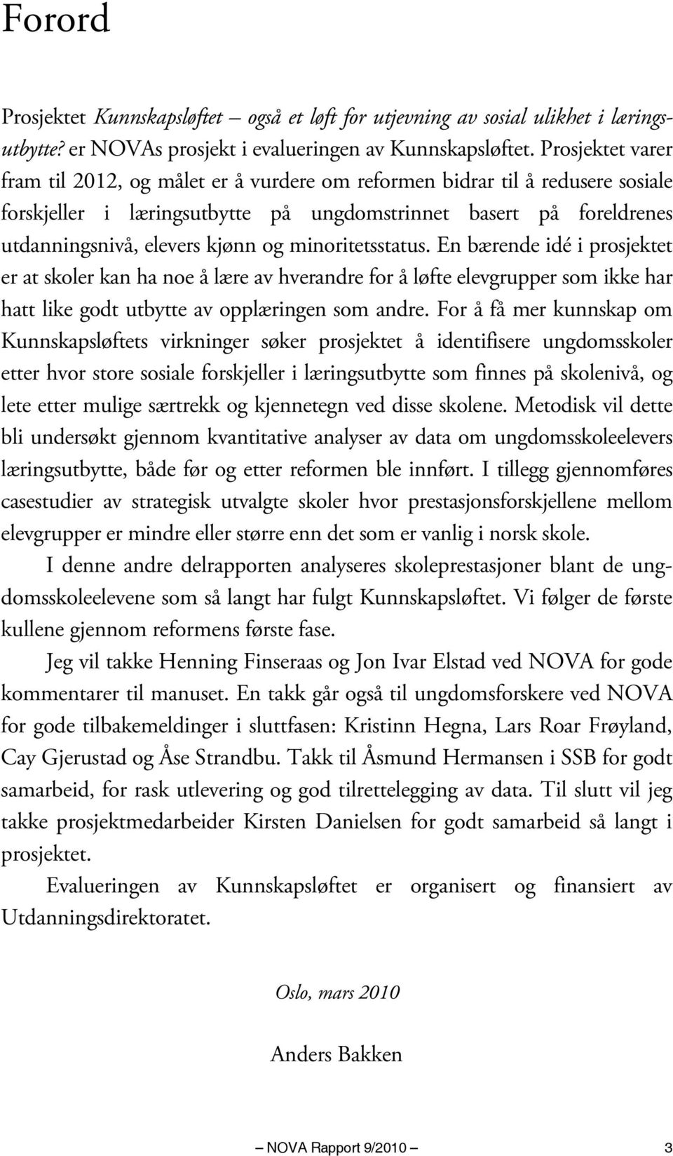 minoritetsstatus. En bærende idé i prosjektet er at skoler kan ha noe å lære av hverandre for å løfte elevgrupper som ikke har hatt like godt utbytte av opplæringen som andre.