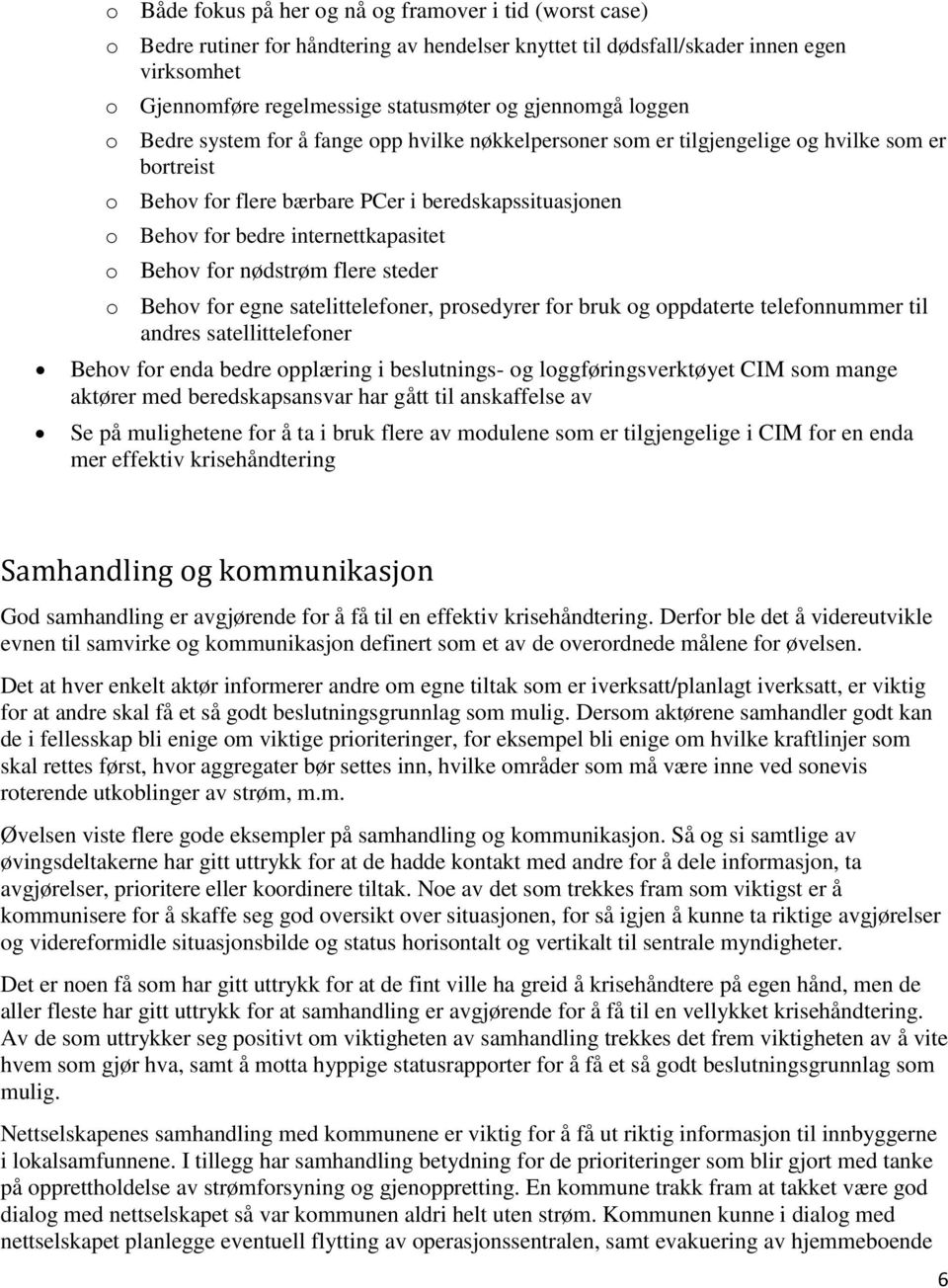 internettkapasitet o Behov for nødstrøm flere steder o Behov for egne satelittelefoner, prosedyrer for bruk og oppdaterte telefonnummer til andres satellittelefoner Behov for enda bedre opplæring i