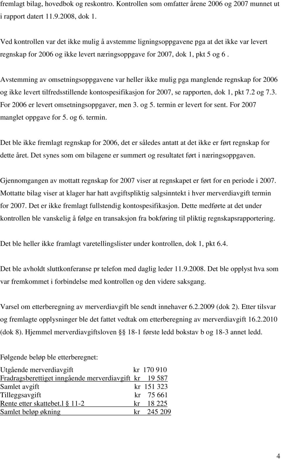 Avstemming av omsetningsoppgavene var heller ikke mulig pga manglende regnskap for 2006 og ikke levert tilfredsstillende kontospesifikasjon for 2007, se rapporten, dok 1, pkt 7.2 og 7.3.