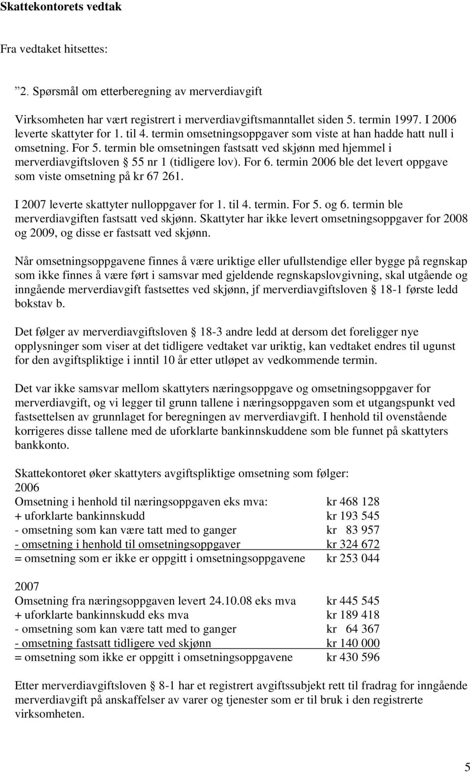 termin ble omsetningen fastsatt ved skjønn med hjemmel i merverdiavgiftsloven 55 nr 1 (tidligere lov). For 6. termin 2006 ble det levert oppgave som viste omsetning på kr 67 261.