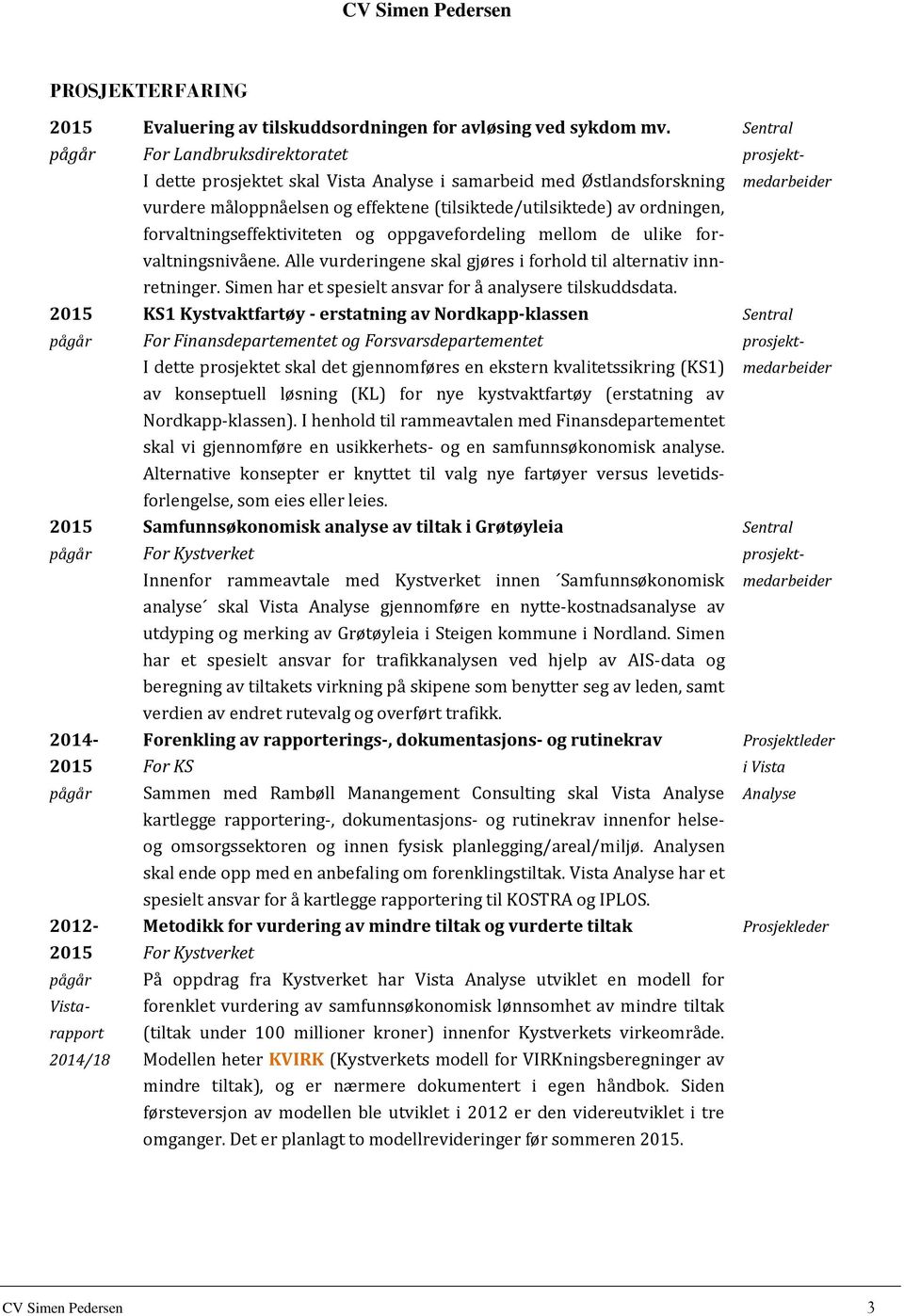 og oppgavefordeling mellom de ulike forvaltningsnivåene. Alle vurderingene skal gjøres i forhold til alternativ innretninger. Simen har et spesielt ansvar for å analysere tilskuddsdata.