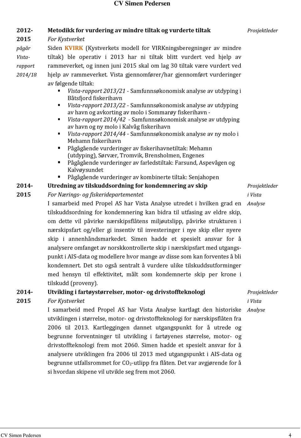 Vista gjennomfører/har gjennomført vurderinger av følgende tiltak: Vista-rapport 2013/21 - Samfunnsøkonomisk analyse av utdyping i Båtsfjord fiskerihavn Vista-rapport 2013/22 - Samfunnsøkonomisk