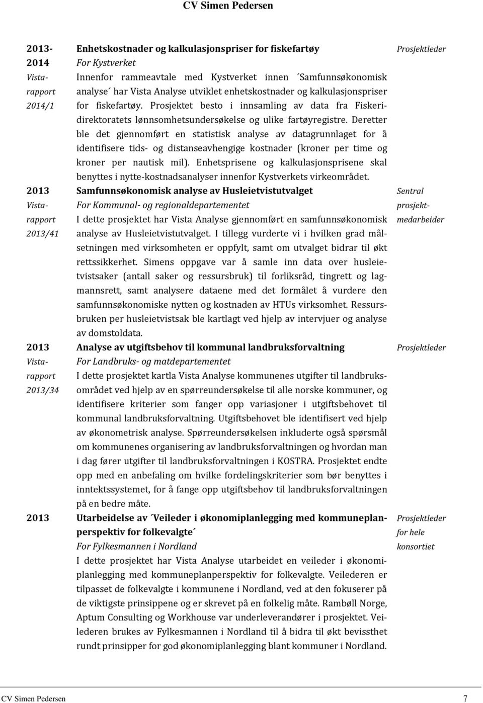 Deretter ble det gjennomført en statistisk analyse av datagrunnlaget for å identifisere tids- og distanseavhengige kostnader (kroner per time og kroner per nautisk mil).