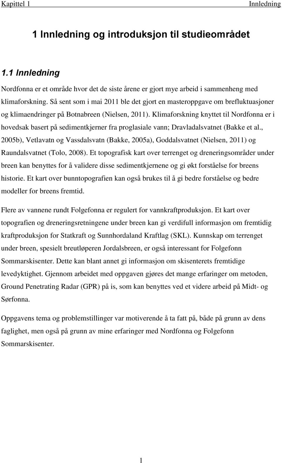 Klimaforskning knyttet til Nordfonna er i hovedsak basert på sedimentkjerner fra proglasiale vann; Dravladalsvatnet (Bakke et al.