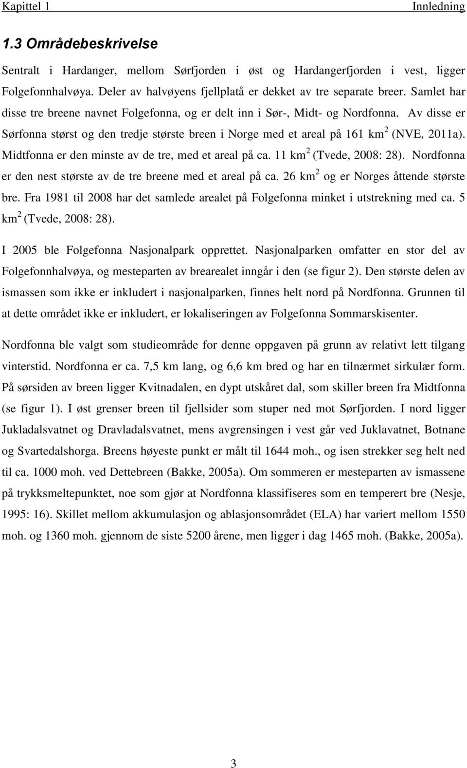 Av disse er Sørfonna størst og den tredje største breen i Norge med et areal på 161 km 2 (NVE, 2011a). Midtfonna er den minste av de tre, med et areal på ca. 11 km 2 (Tvede, 2008: 28).