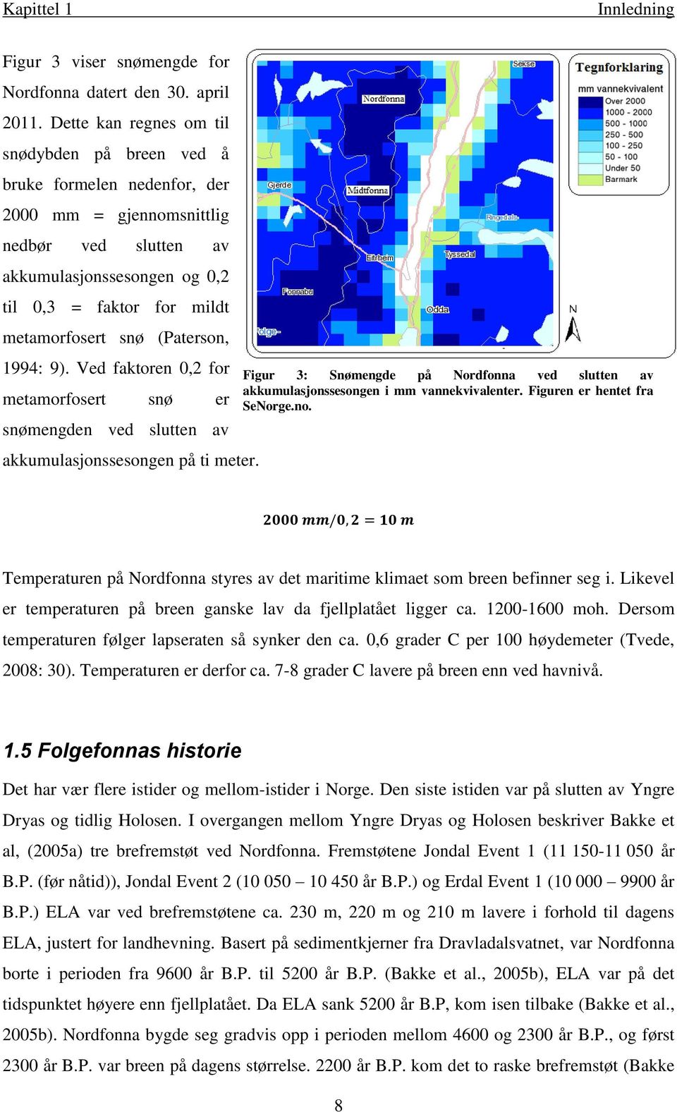 (Paterson, 1994: 9). Ved faktoren 0,2 for metamorfosert snø er snømengden ved slutten av akkumulasjonssesongen på ti meter.