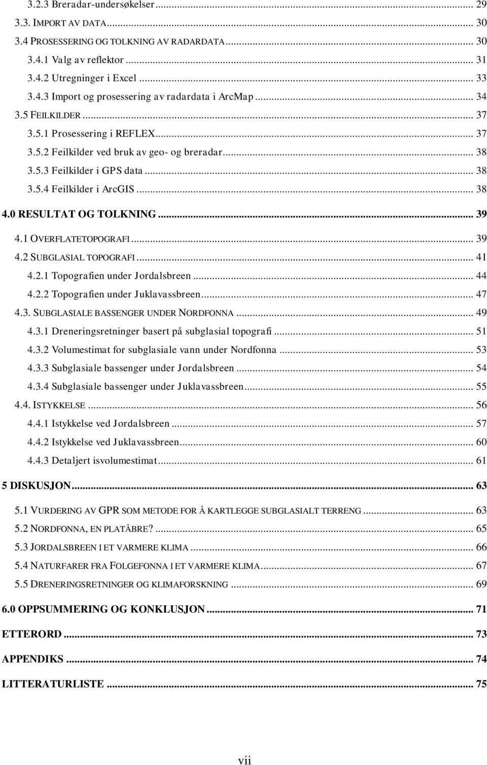 0 RESULTAT OG TOLKNING... 39 4.1 OVERFLATETOPOGRAFI... 39 4.2 SUBGLASIAL TOPOGRAFI... 41 4.2.1 Topografien under Jordalsbreen... 44 4.2.2 Topografien under Juklavassbreen... 47 4.3. SUBGLASIALE BASSENGER UNDER NORDFONNA.