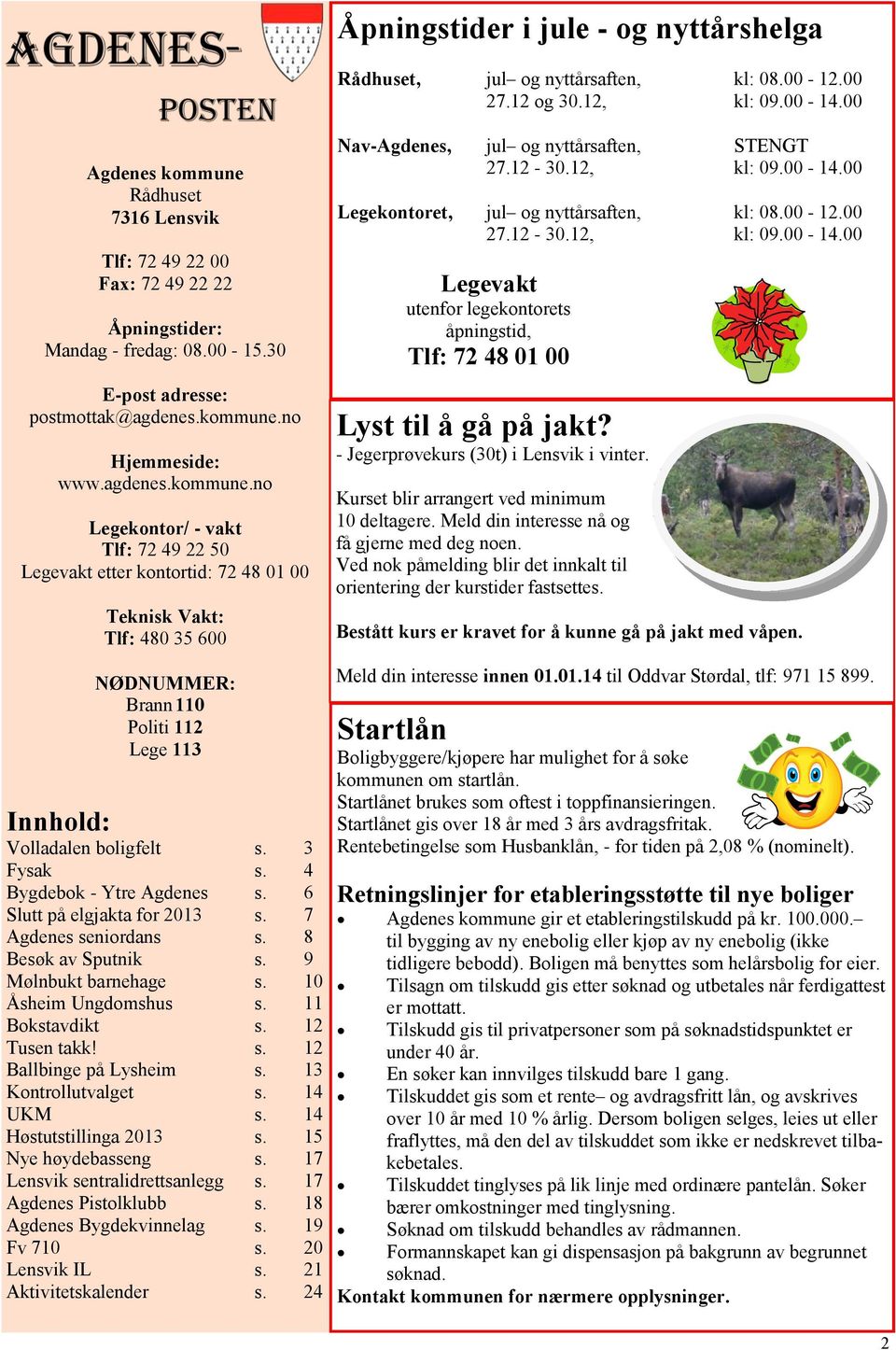 12-30.12, kl: 09.00-14.00 Legekontoret, jul og nyttårsaften, kl: 08.00-12.00 27.12-30.12, kl: 09.00-14.00 Legevakt utenfor legekontorets åpningstid, Tlf: 72 48 01 00 Lyst til å gå på jakt?