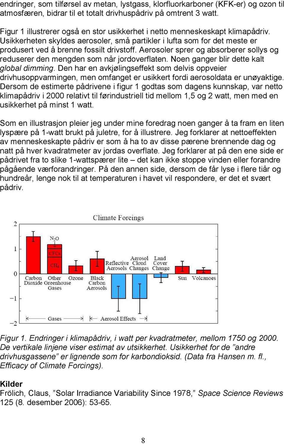 Aerosoler sprer og absorberer sollys og reduserer den mengden som når jordoverflaten. Noen ganger blir dette kalt global dimming.