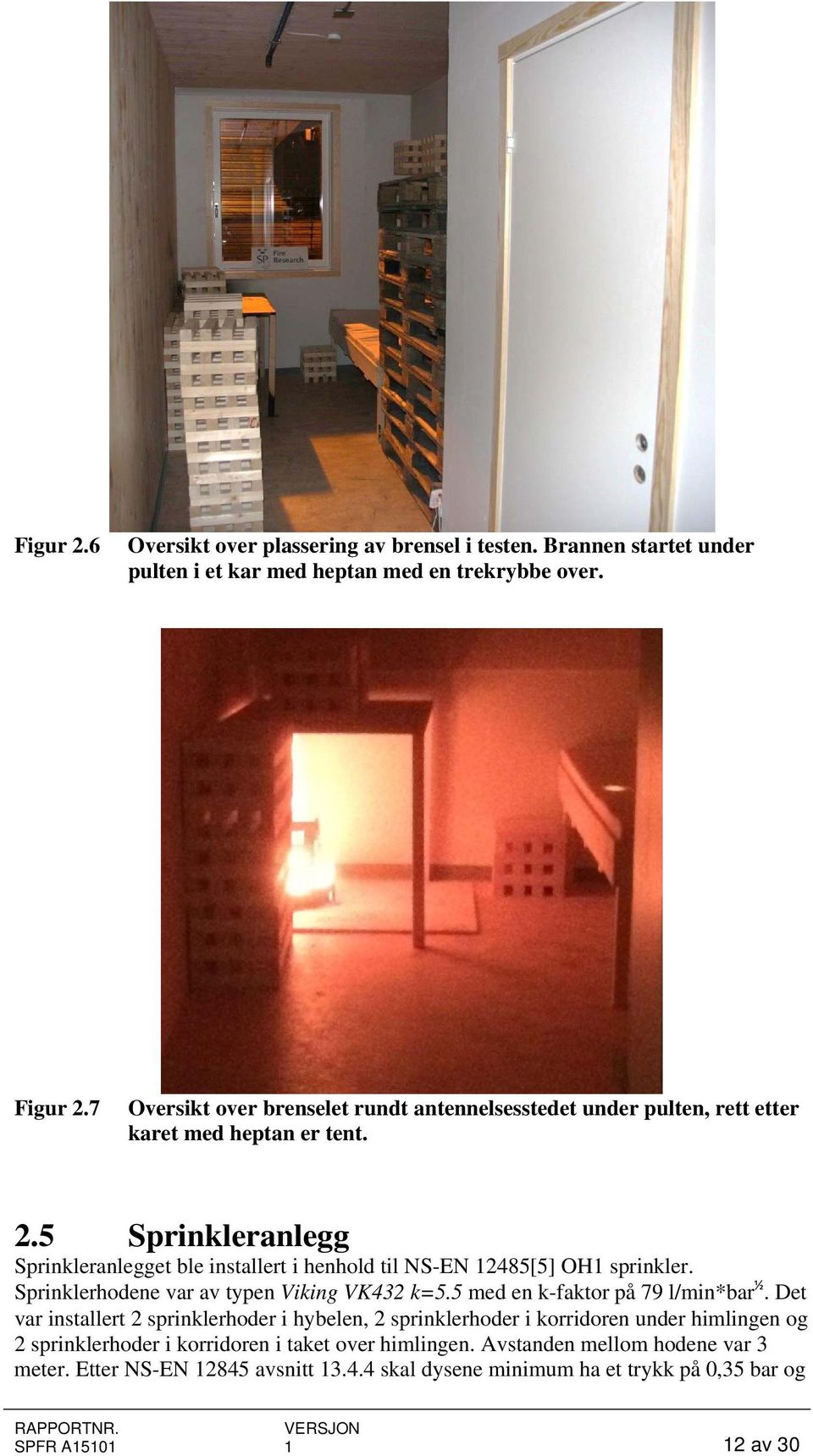 5 Sprinkleranlegg Sprinkleranlegget ble installert i henhold til NS-EN 12485[5] OH1 sprinkler. Sprinklerhodene var av typen Viking VK432 k=5.