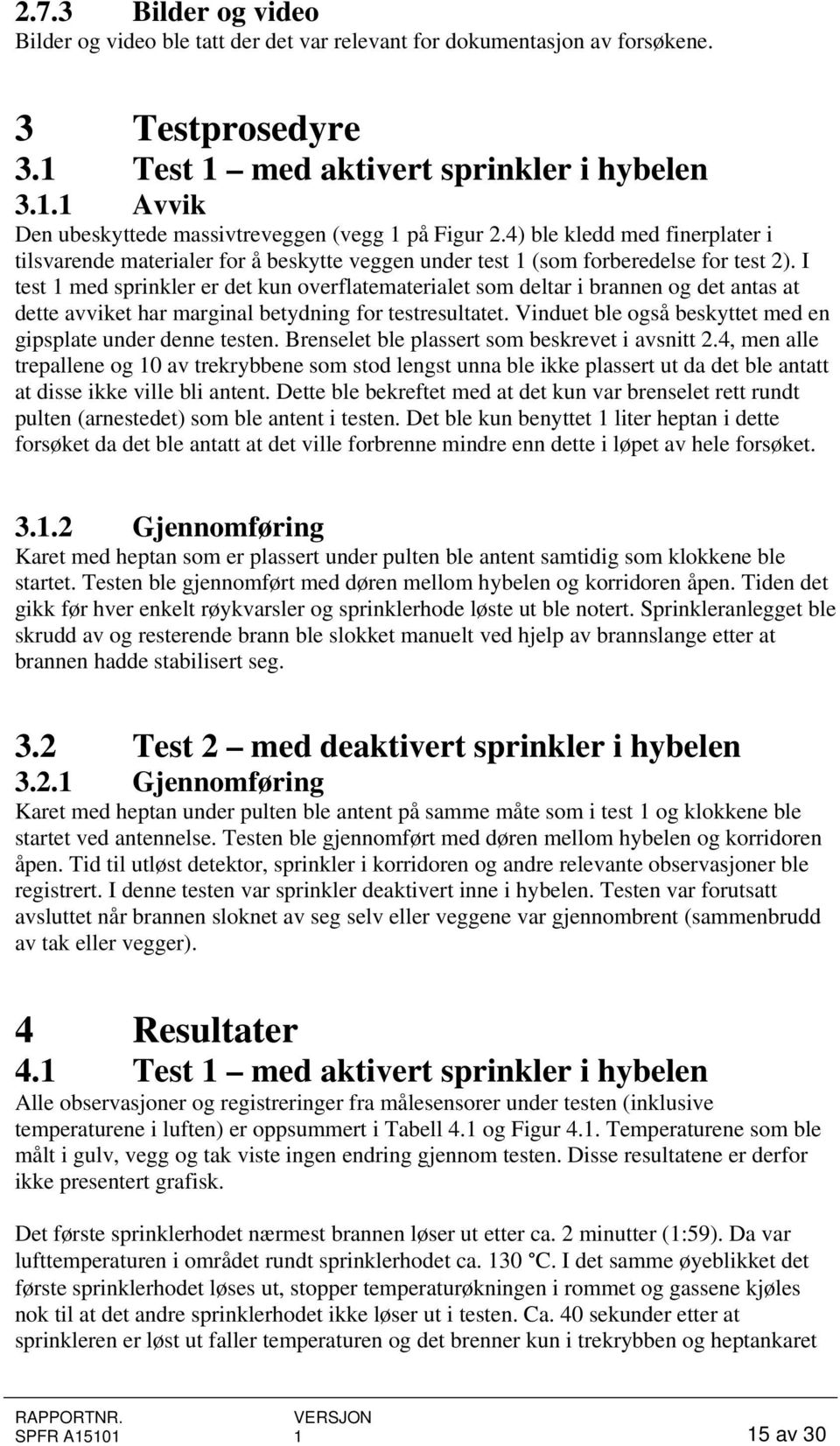 I test 1 med sprinkler er det kun overflatematerialet som deltar i brannen og det antas at dette avviket har marginal betydning for testresultatet.