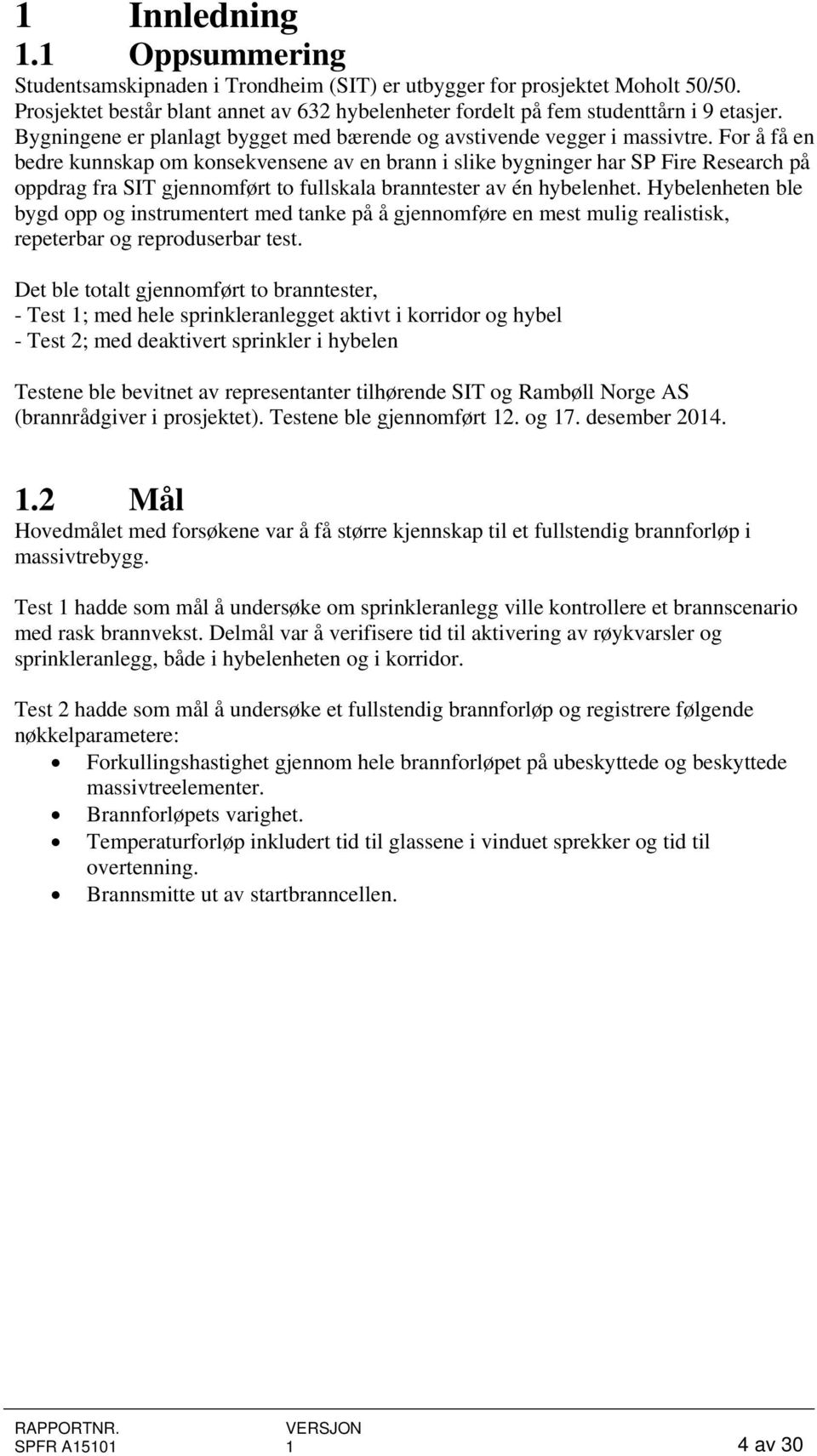 For å få en bedre kunnskap om konsekvensene av en brann i slike bygninger har SP Fire Research på oppdrag fra SIT gjennomført to fullskala branntester av én hybelenhet.