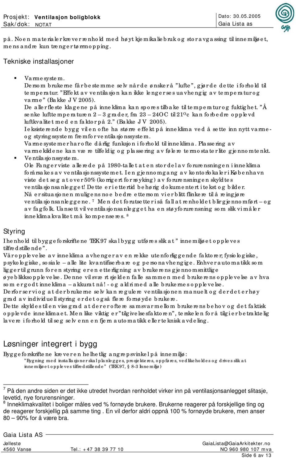 De aller fleste klagene på inneklima kan spores tilbake til temperatur og fuktighet. Å senke lufttemperaturen 2 3 grader, fra 23 24OC til 21 O c kan forbedre opplevd luftkvalitet med en faktor på 2.