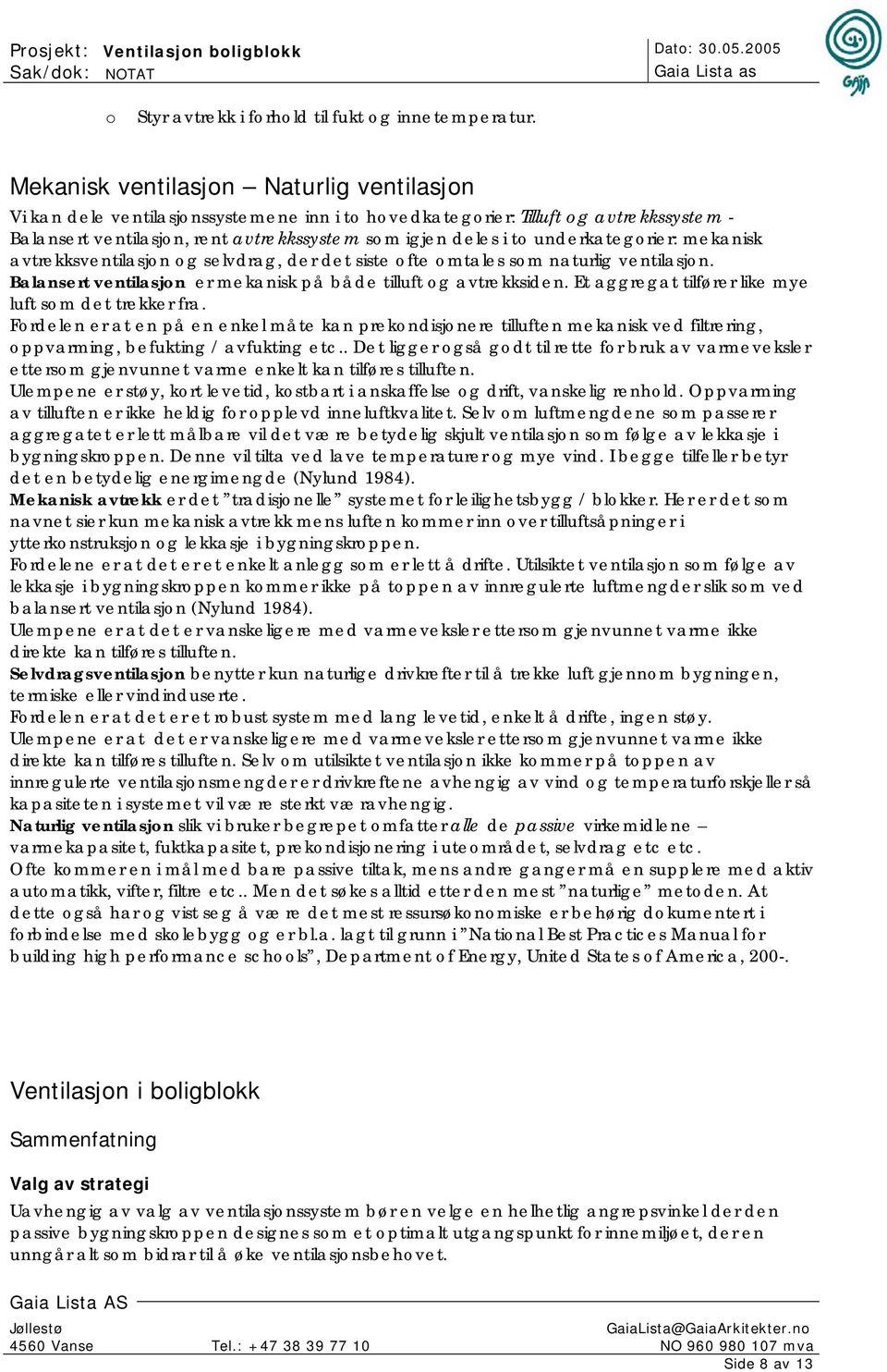 underkategorier: mekanisk avtrekksventilasjon og selvdrag, der det siste ofte omtales som naturlig ventilasjon. Balansert ventilasjon er mekanisk på både tilluft og avtrekksiden.