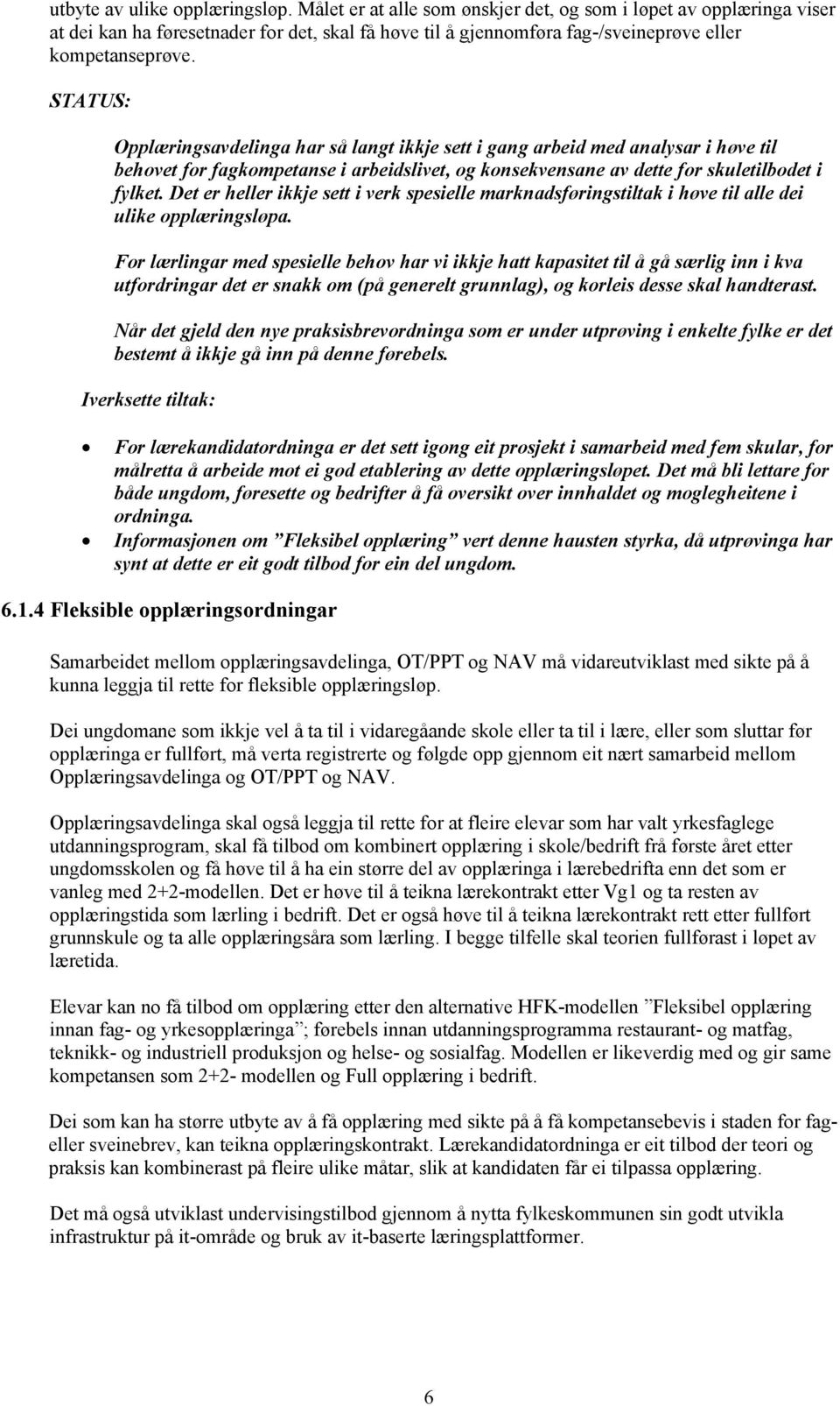 Opplæringsavdelinga har så langt ikkje sett i gang arbeid med analysar i høve til behovet for fagkompetanse i arbeidslivet, og konsekvensane av dette for skuletilbodet i fylket.