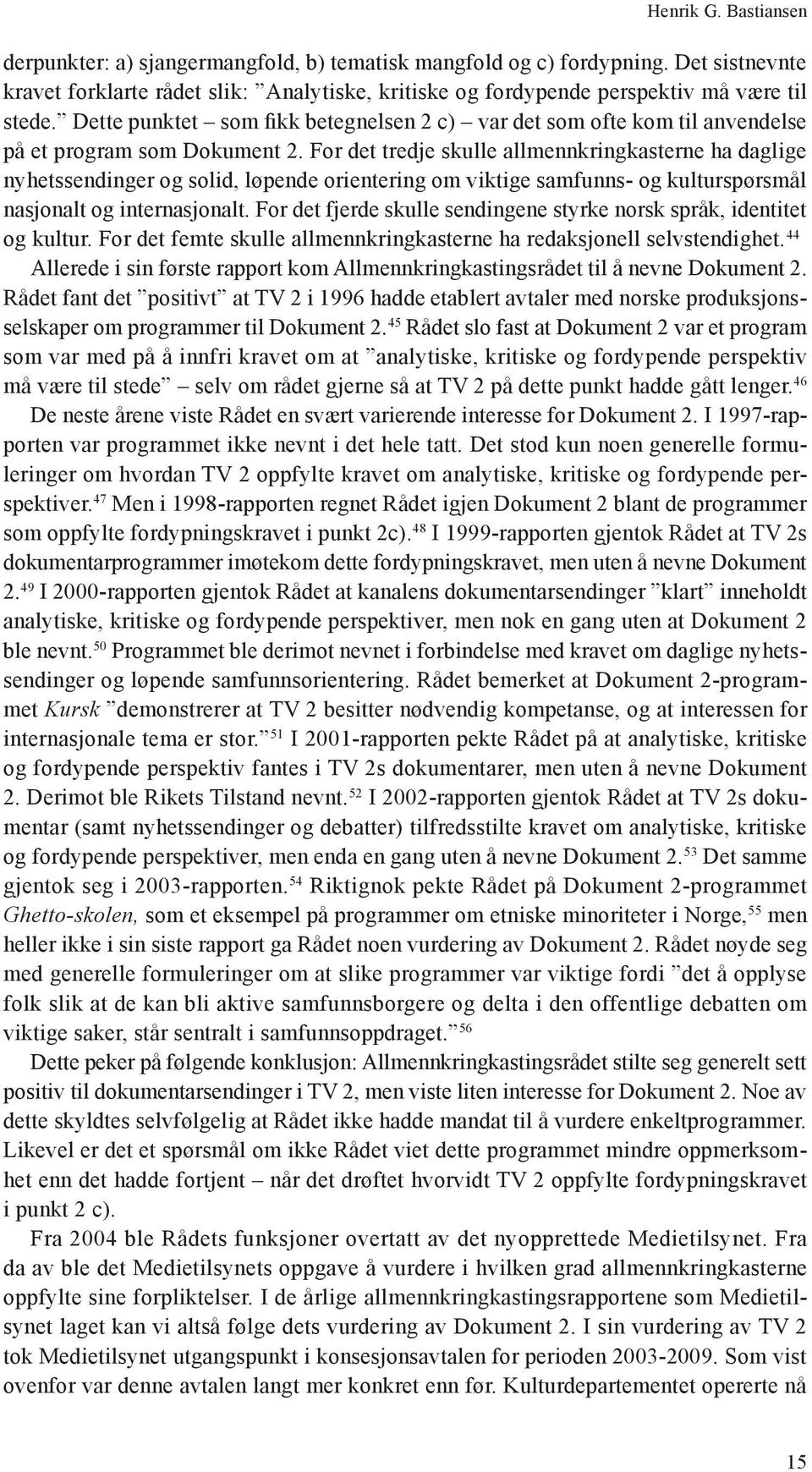 For det tredje skulle allmennkringkasterne ha daglige nyhetssendinger og solid, løpende orientering om viktige samfunns- og kulturspørsmål nasjonalt og internasjonalt.