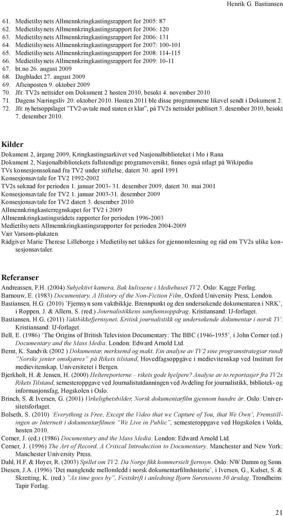 Medietilsynets Allmennkringkastingsrapport for 2009: 10-11 67. bt.no 26. august 2009 68. Dagbladet 27. august 2009 69. Aftenposten 9. oktober 2009 70. Jfr.