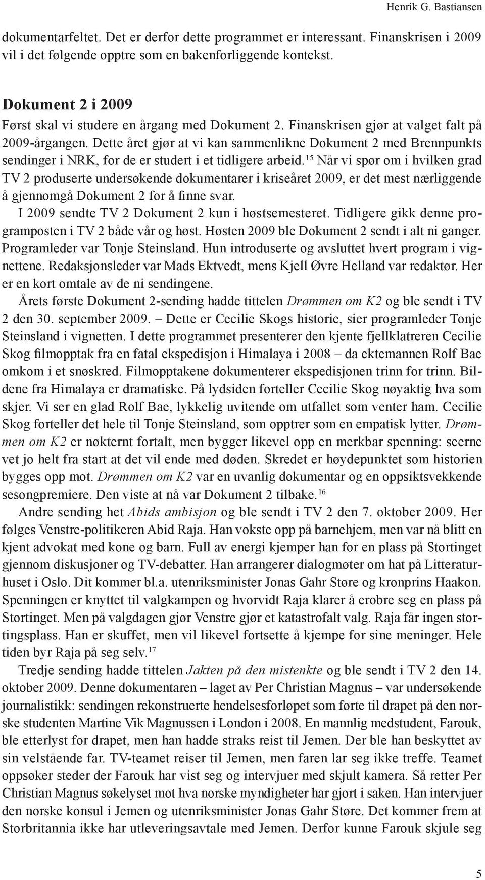 Dette året gjør at vi kan sammenlikne Dokument 2 med Brennpunkts sendinger i NRK, for de er studert i et tidligere arbeid.