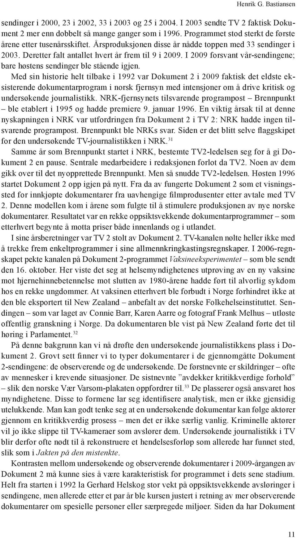 I 2009 forsvant vår-sendingene; bare høstens sendinger ble stående igjen.