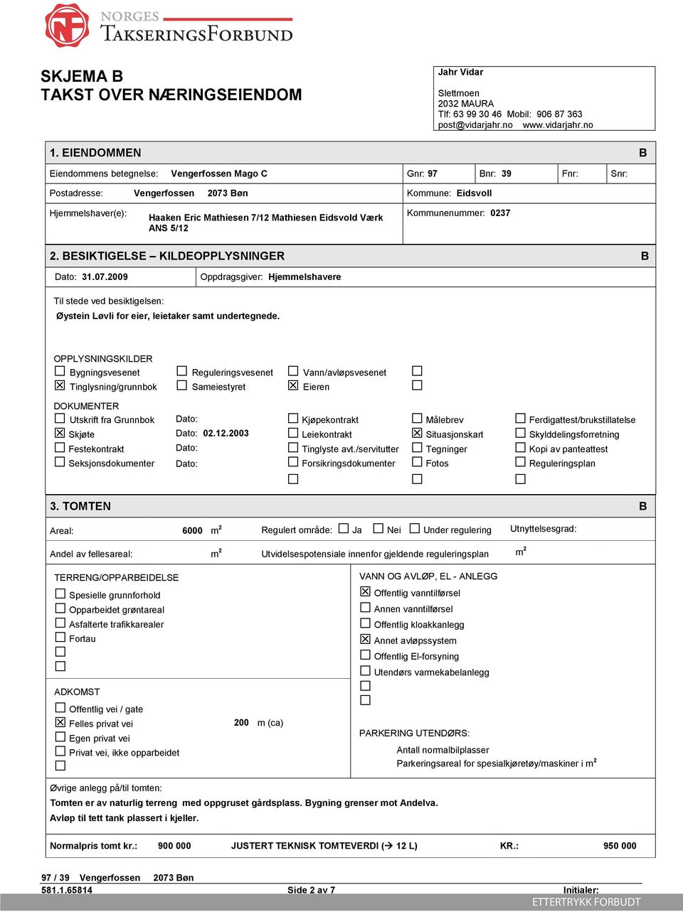 Værk ANS 5/12 Kommunenummer: 0237 2. BESIKTIGELSE KILDEOPPLYSNINGER B Dato: 31.07.2009 Oppdragsgiver: Hjemmelshavere Til stede ved besiktigelsen: Øystein Løvli for eier, leietaker samt undertegnede.